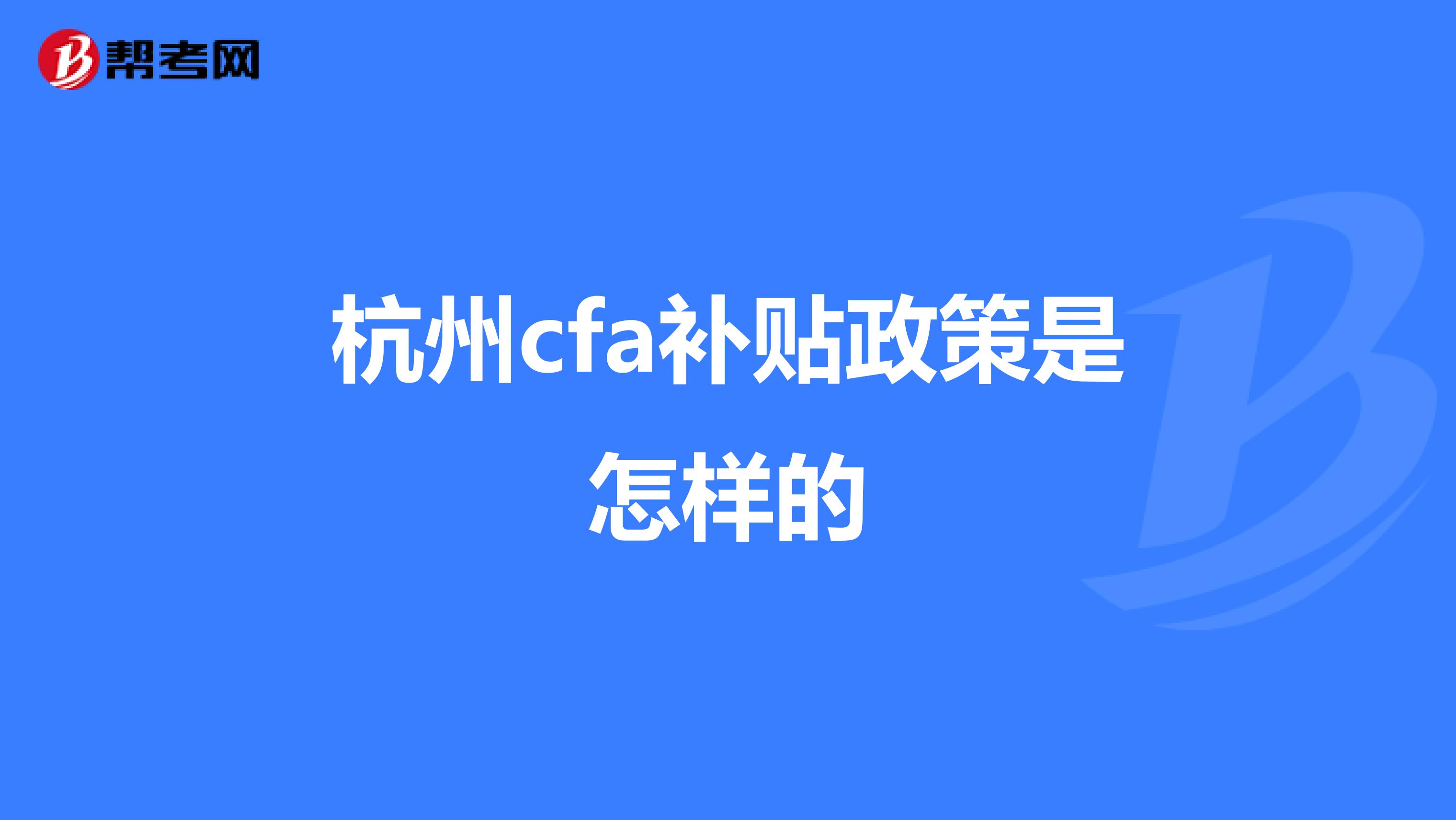 杭州cfa補貼政策是怎樣的
