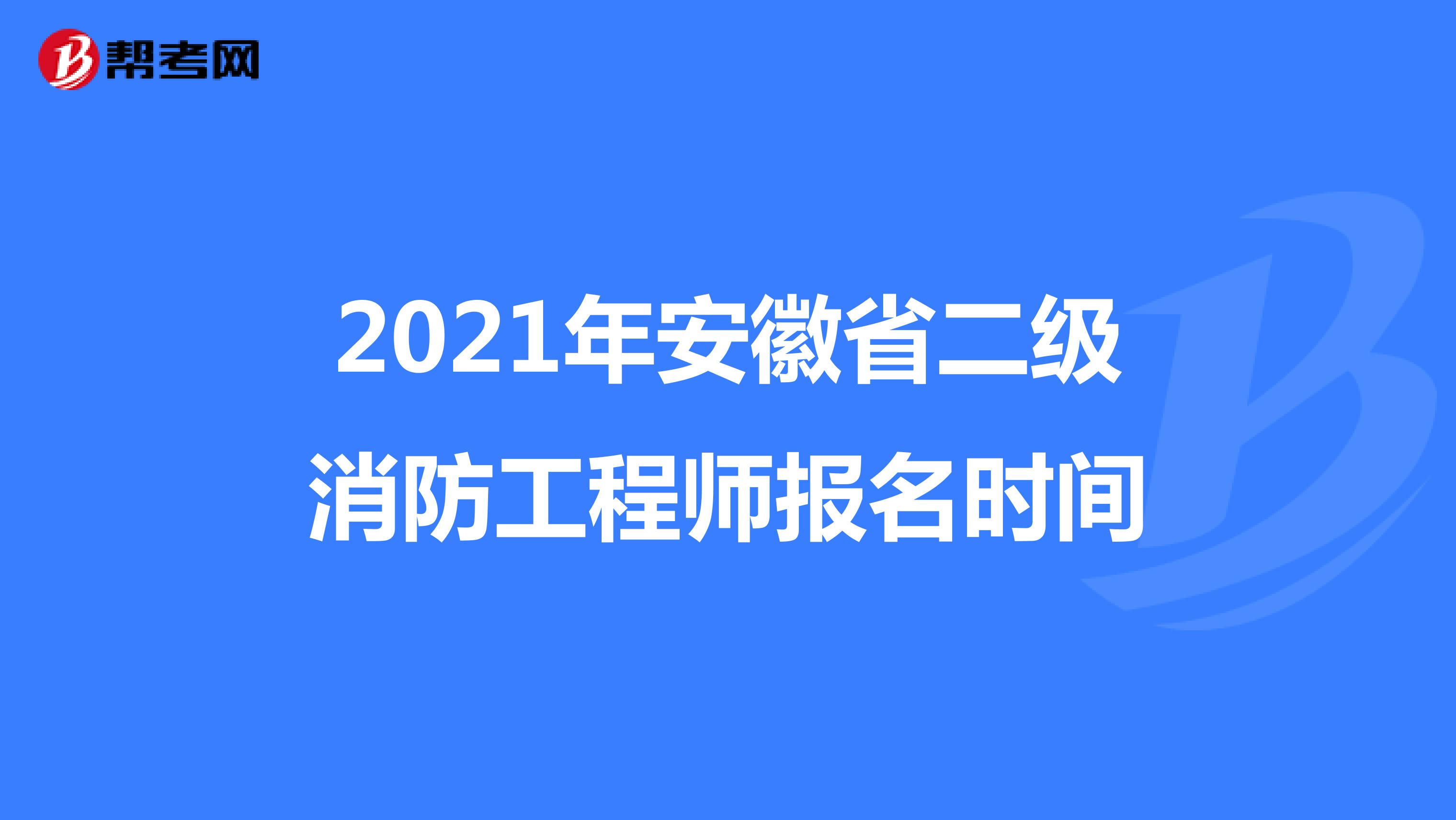 2021年安徽省二级消防工程师报名时间