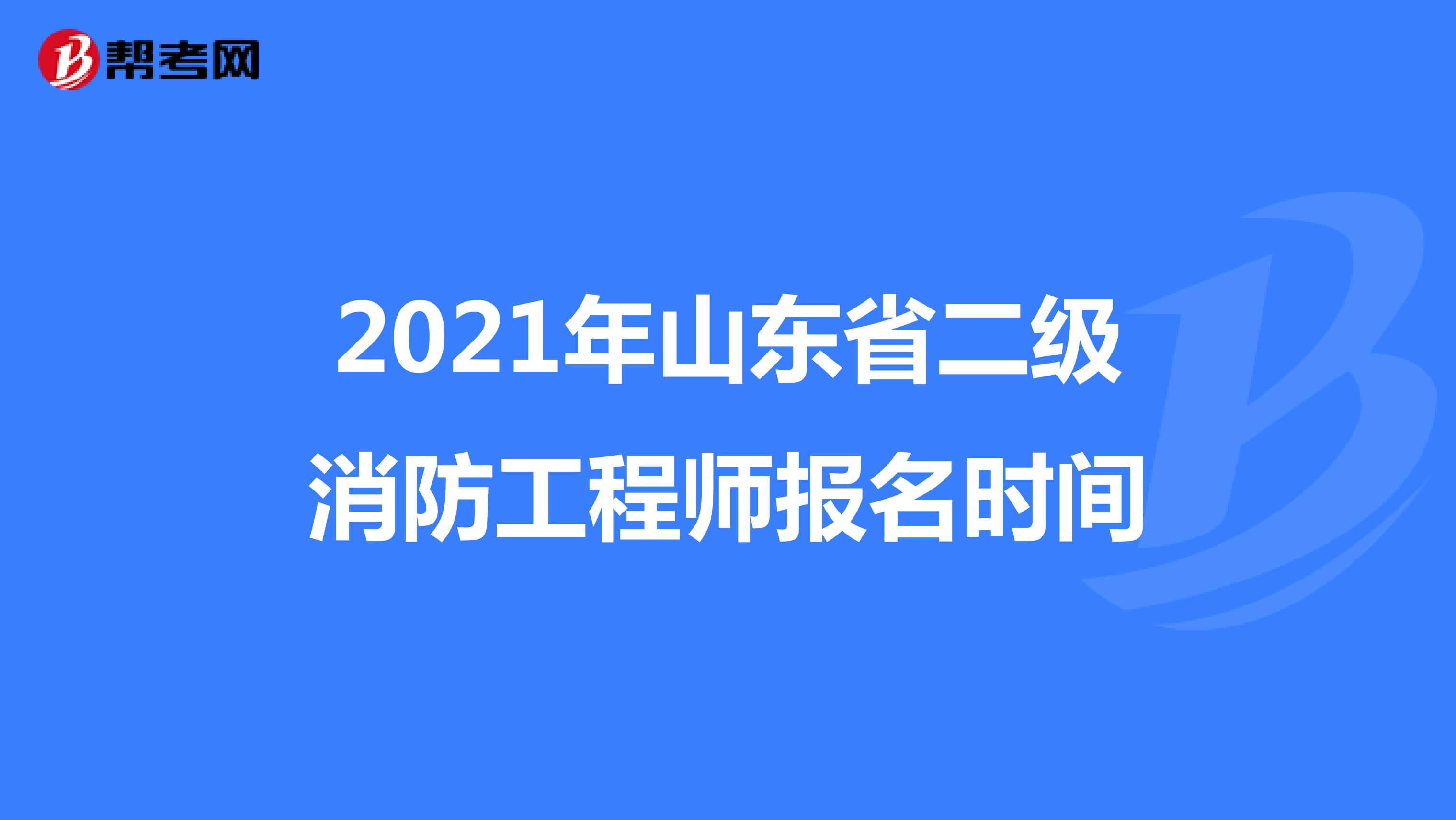 2021年山东省二级消防工程师报名时间