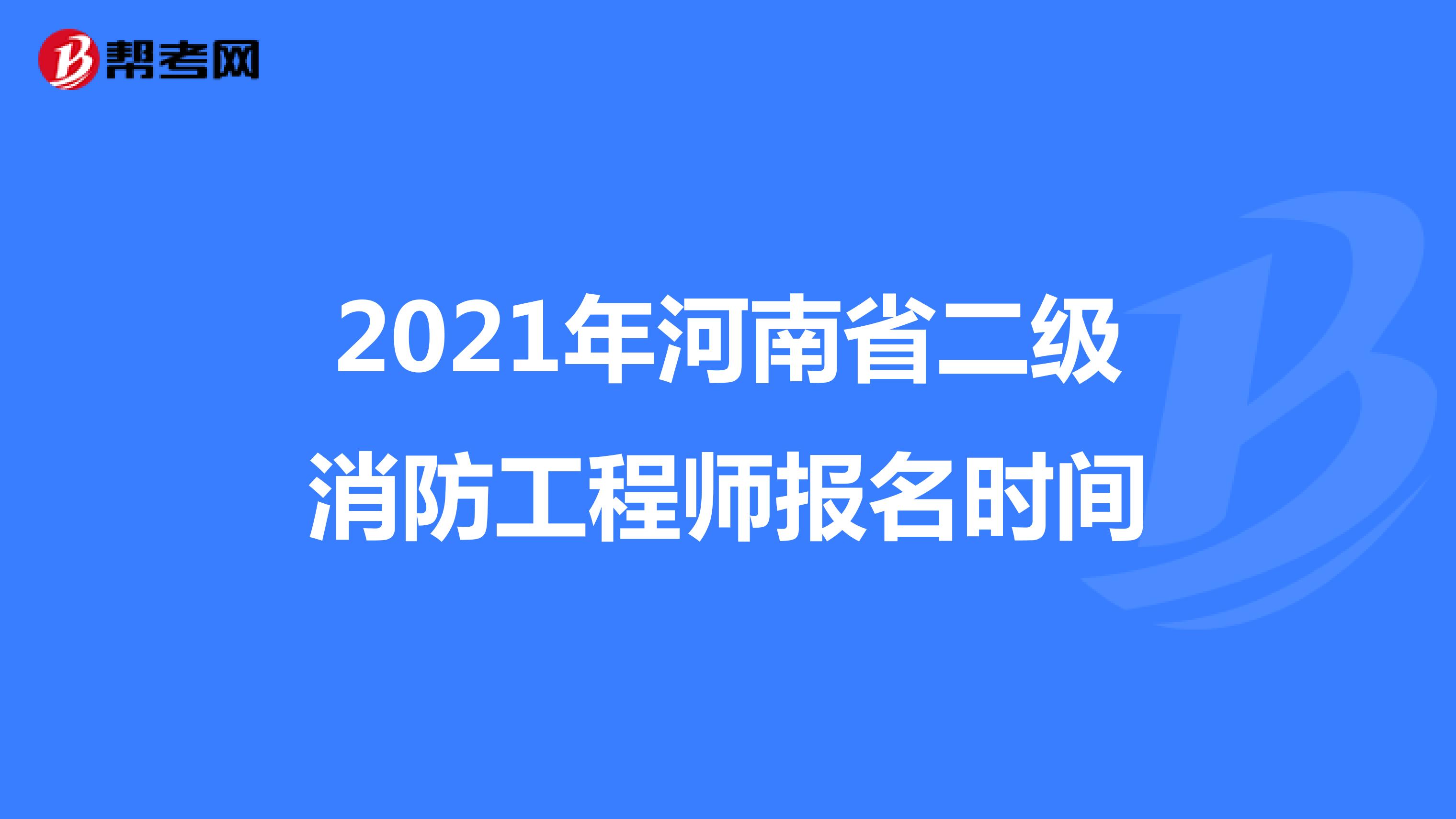 2021年河南省二级消防工程师报名时间