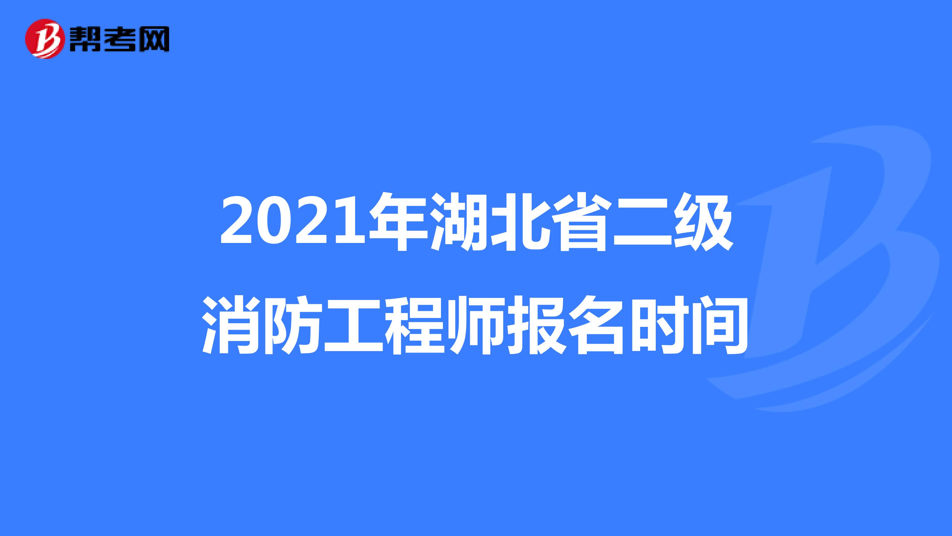 2021年湖北省二级消防工程师报名时间