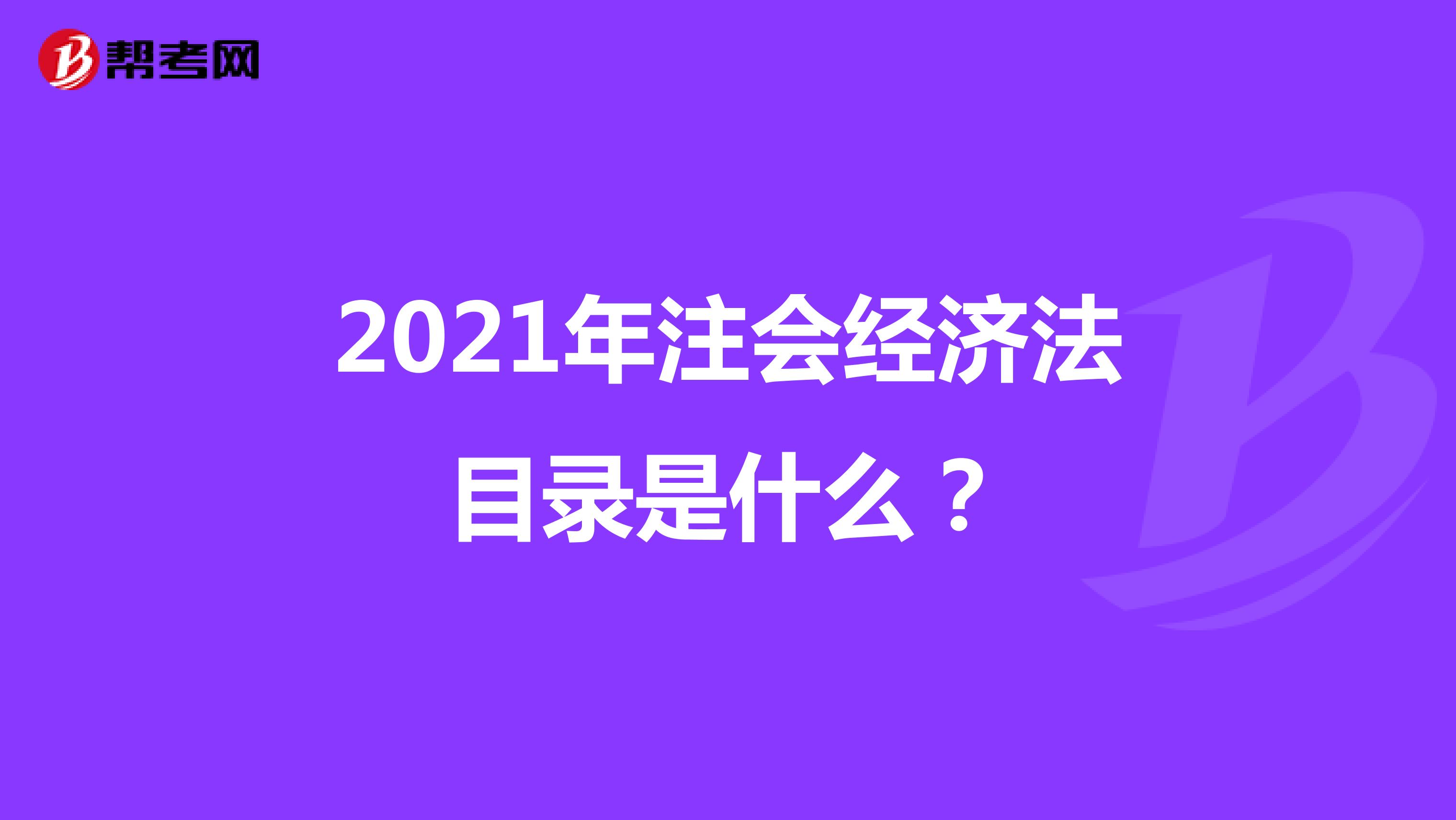 2021年注會(huì)經(jīng)濟(jì)法目錄是什么？