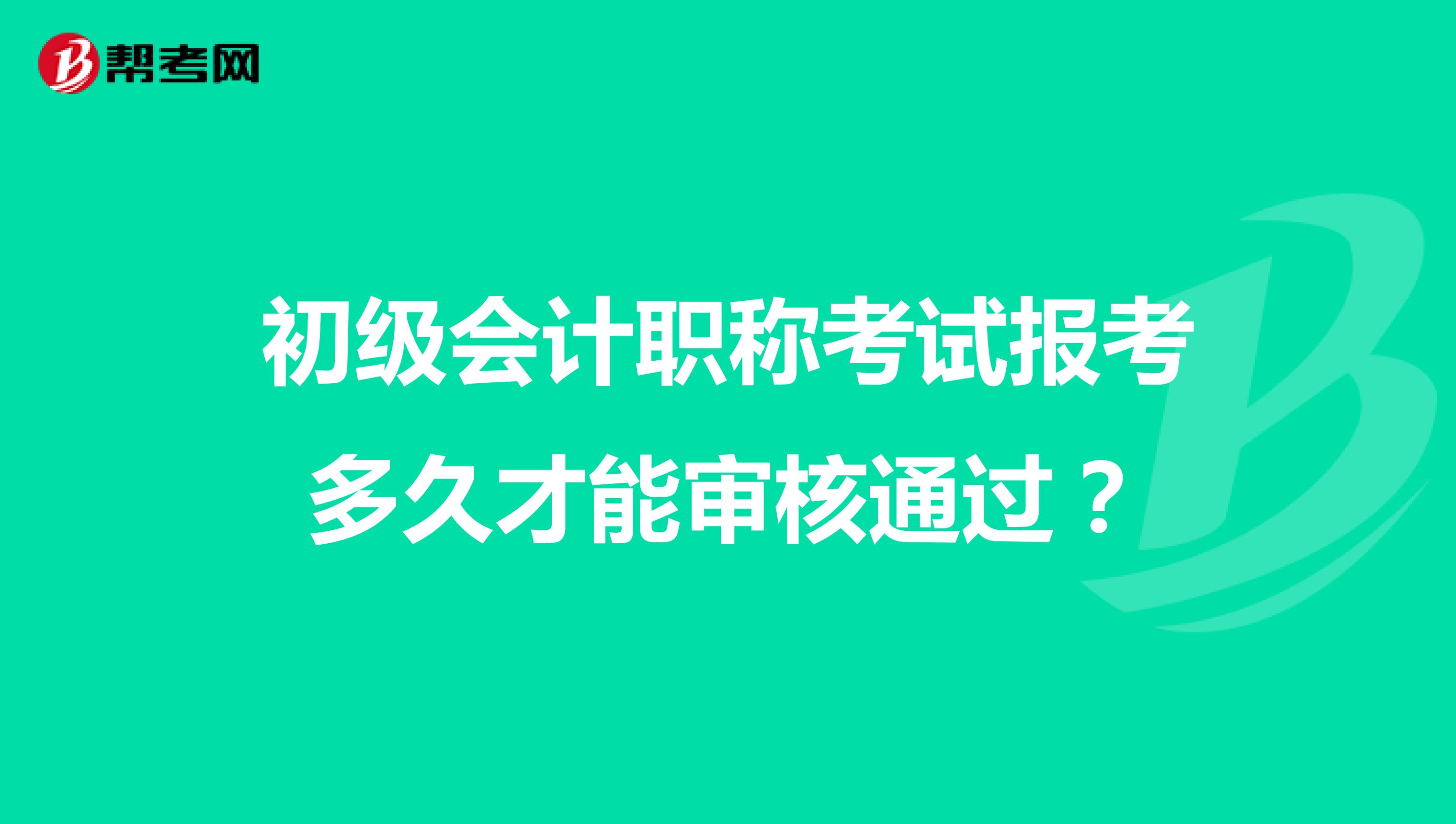 初级会计职称考试报考多久才能审核通过？