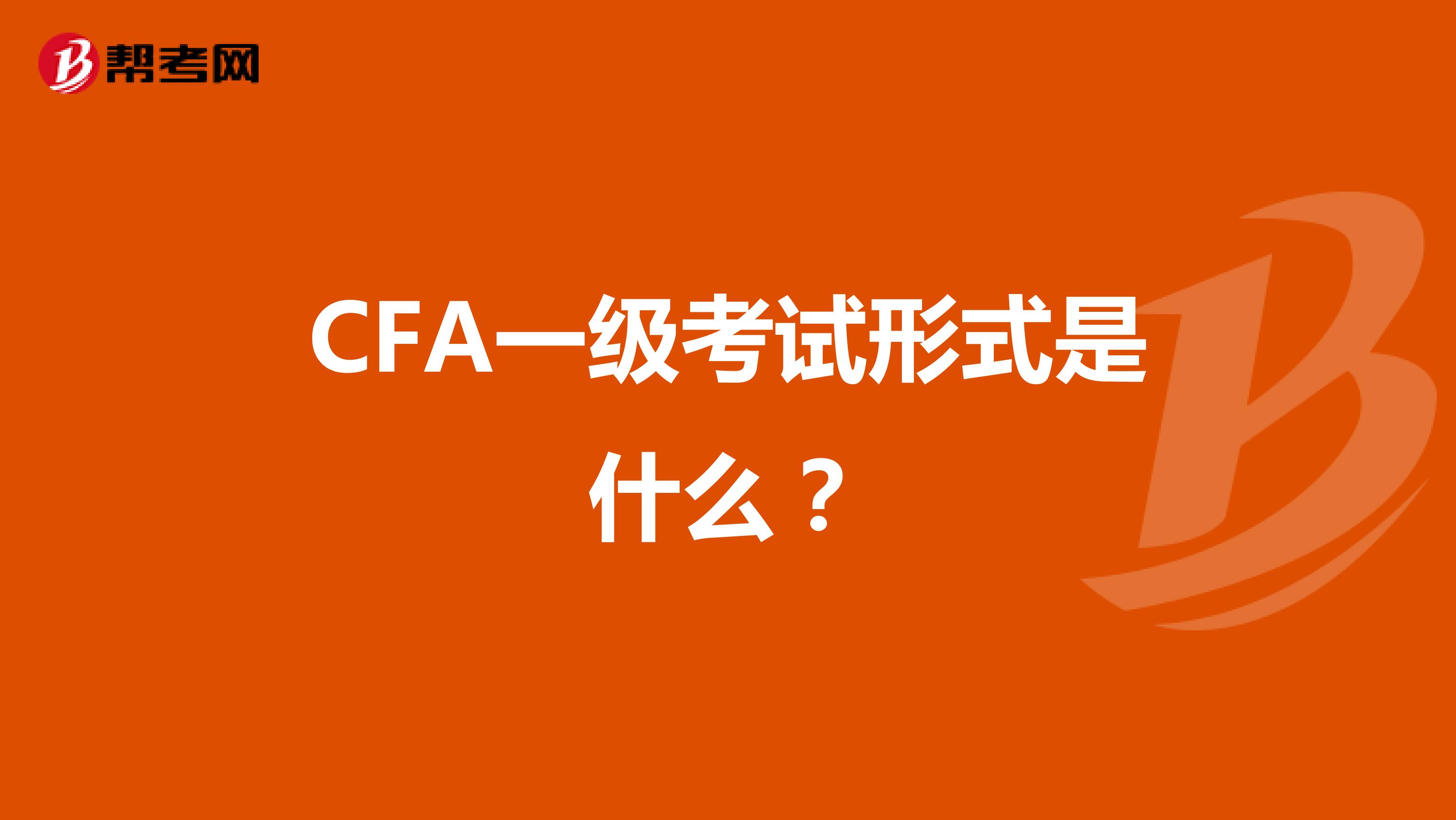 CFA一级考试形式是什么？