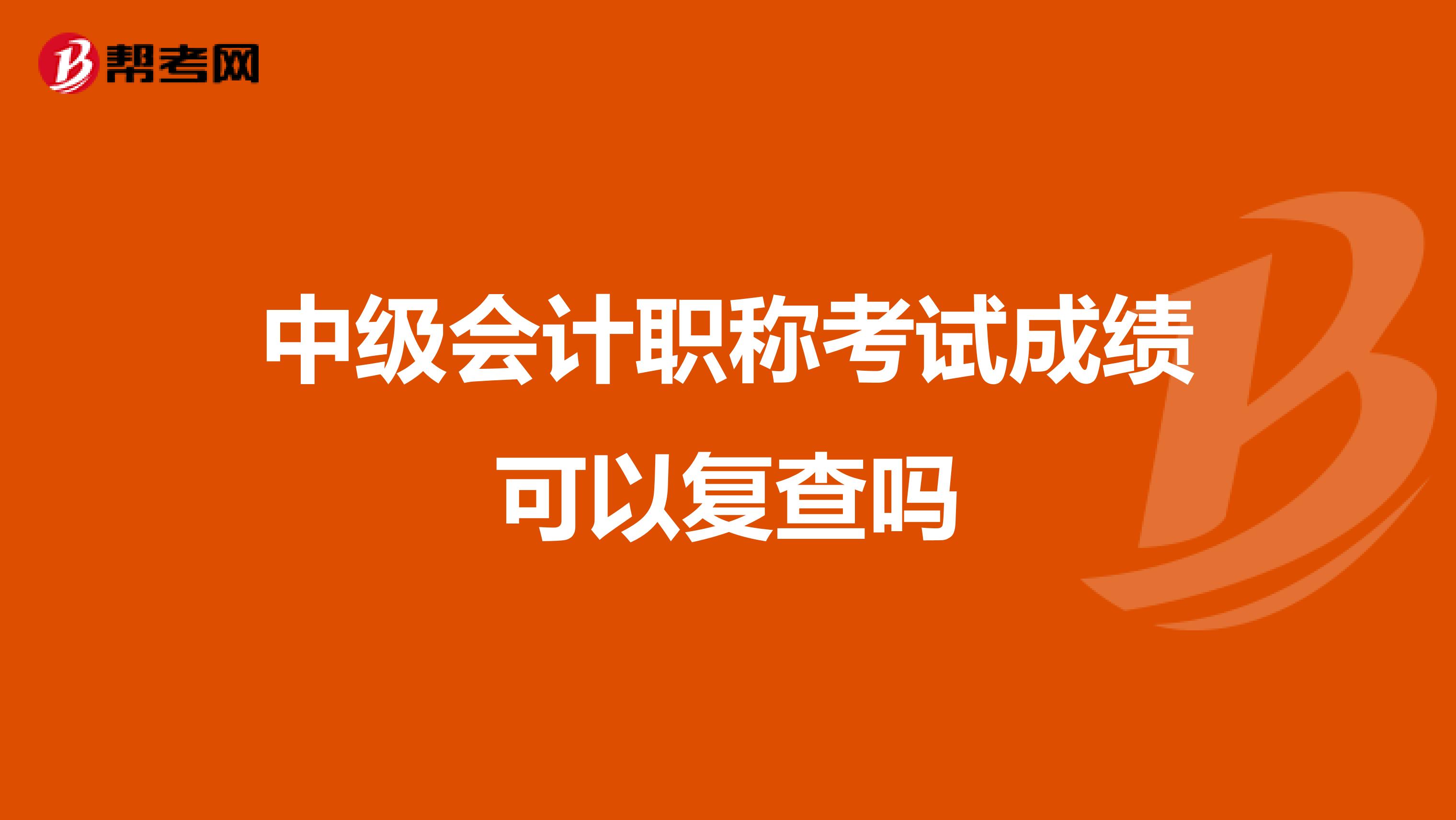 中级会计职称考试成绩可以复查吗