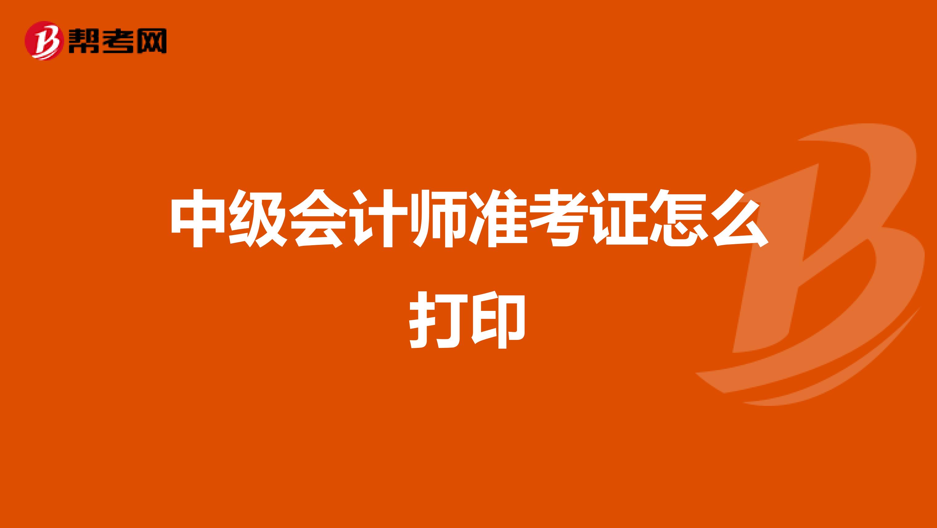 中級(jí)會(huì)計(jì)師準(zhǔn)考證怎么打印