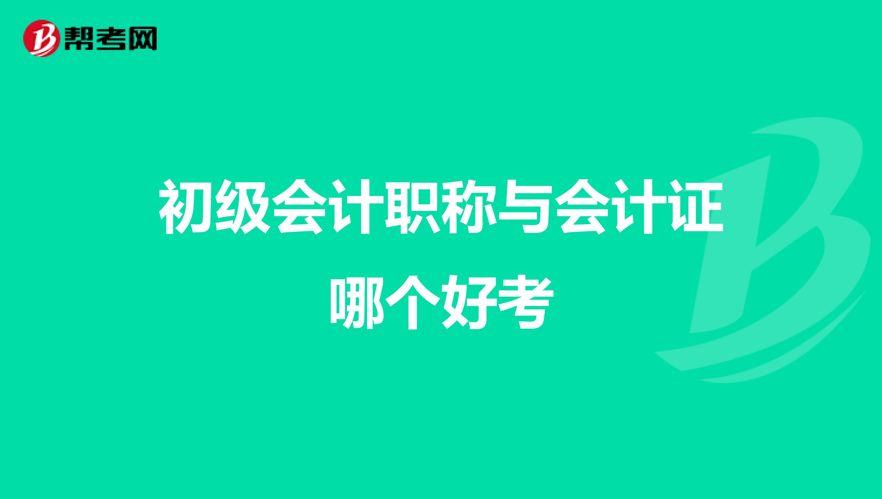 初级会计职称与会计证哪个好考