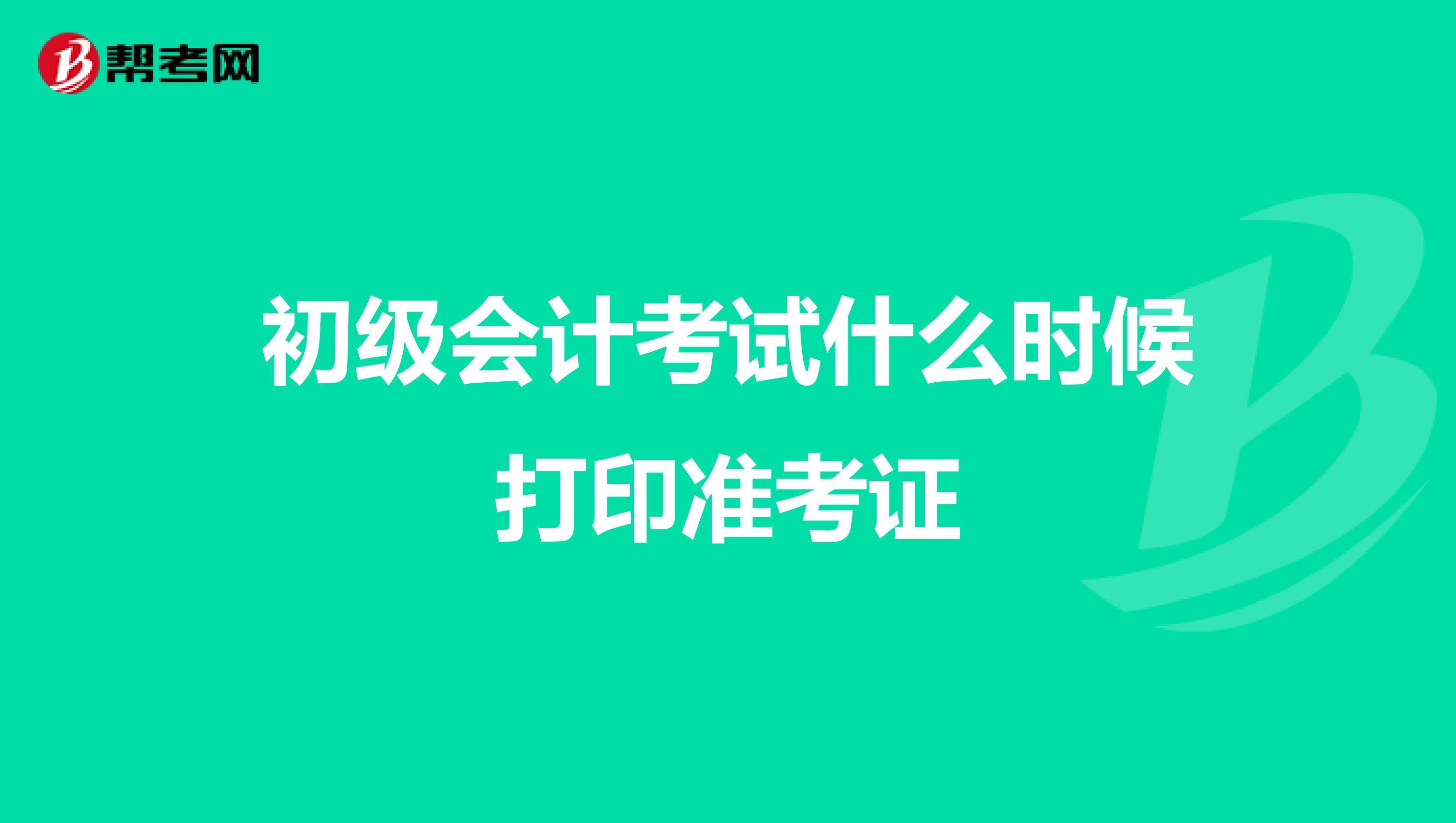 初级会计考试什么时候打印准考证
