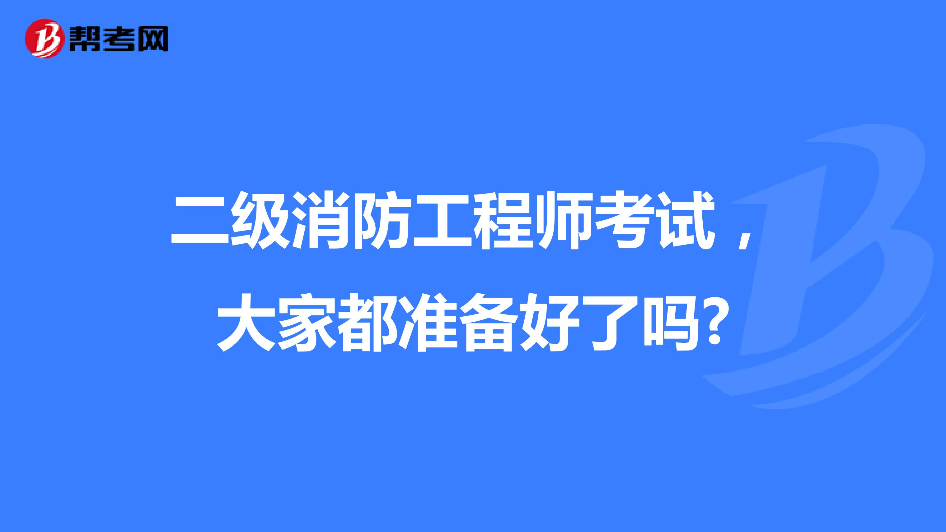 二级消防工程师考试，大家都准备好了吗?