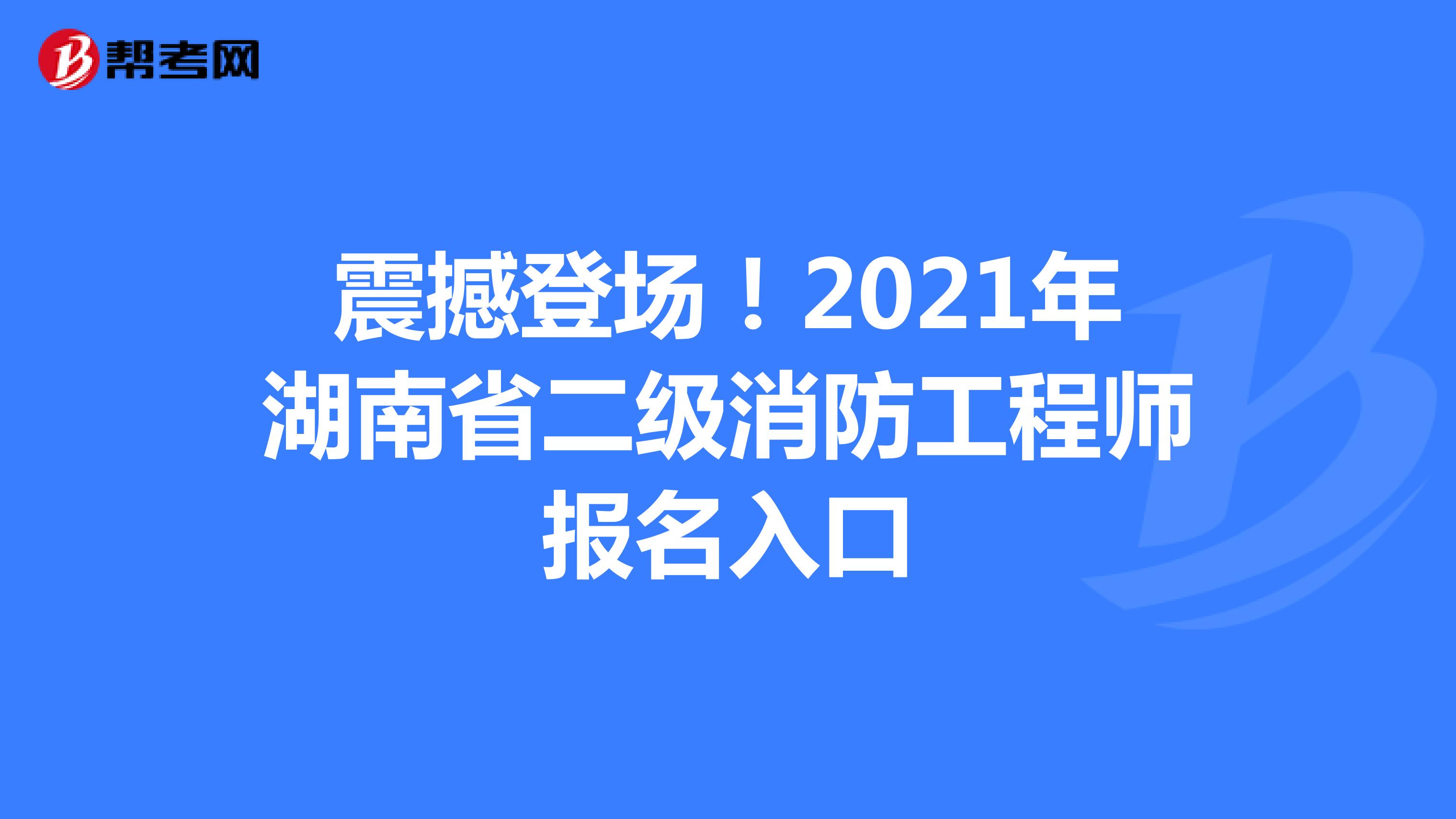 震撼登场！2021年湖南省二级消防工程师报名入口