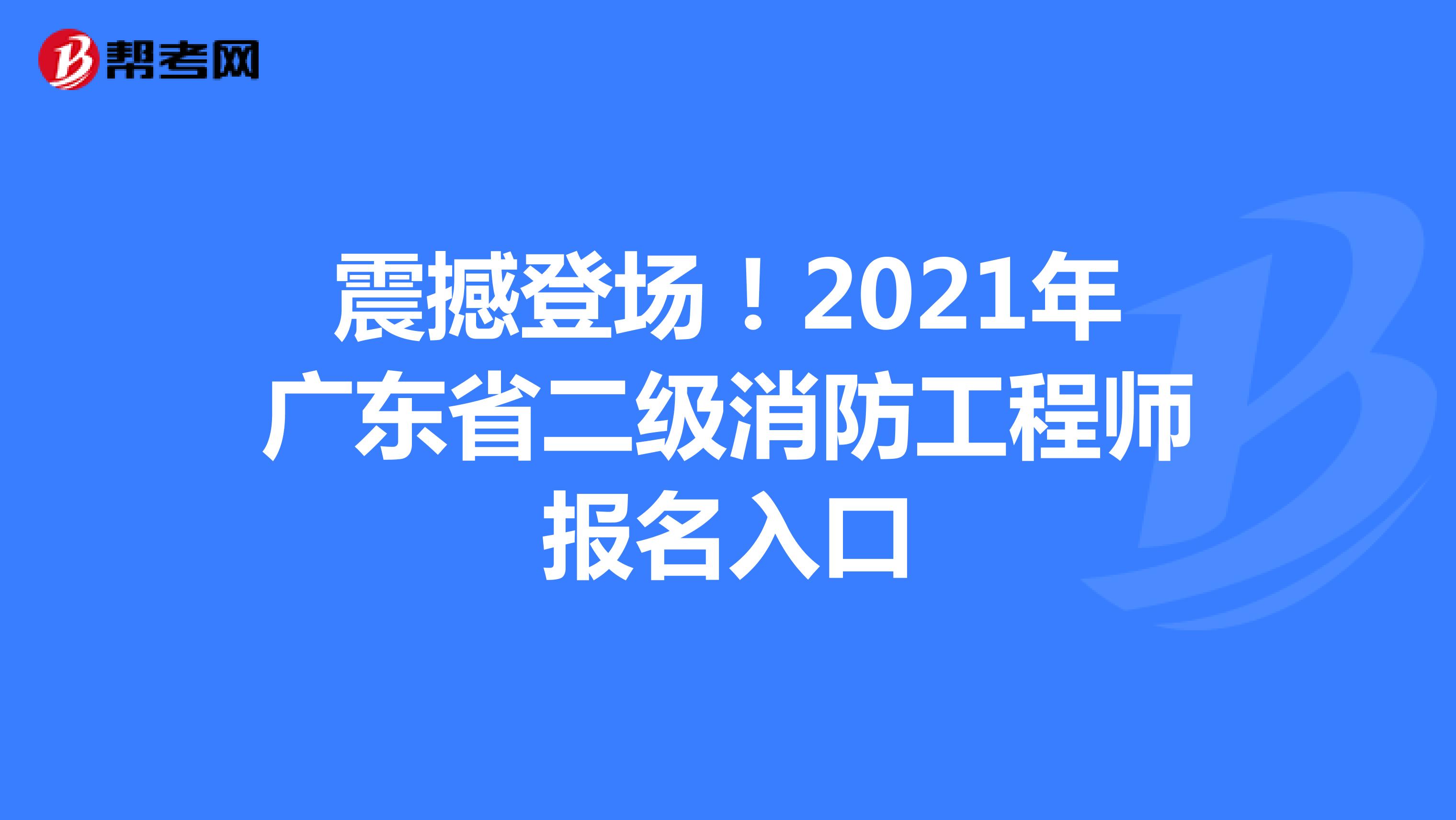 震撼登场！2021年广东省二级消防工程师报名入口