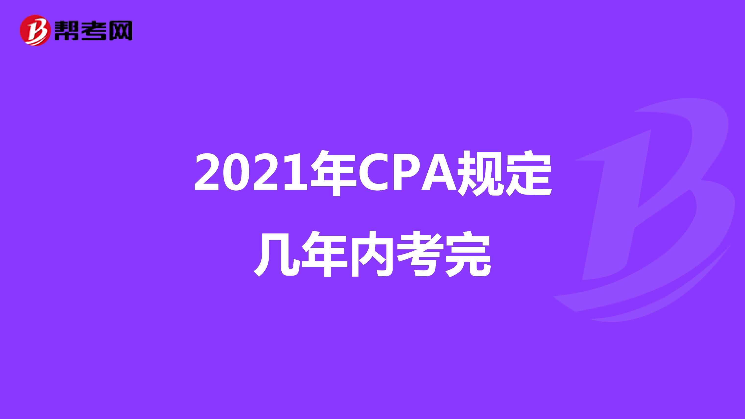2021年CPA规定几年内考完
