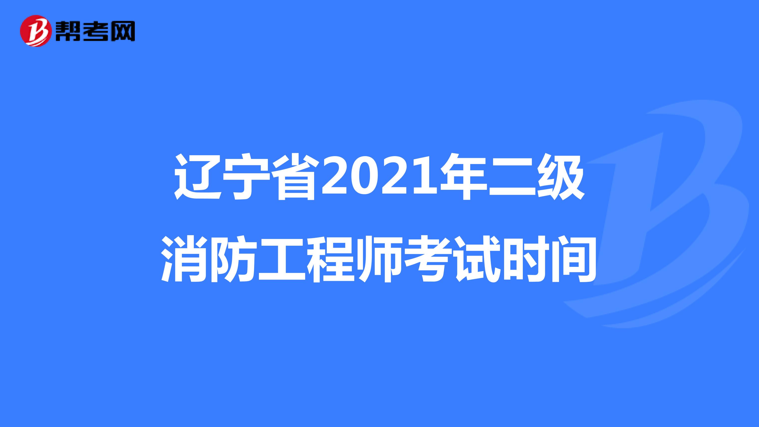 辽宁省2021年二级消防工程师考试时间