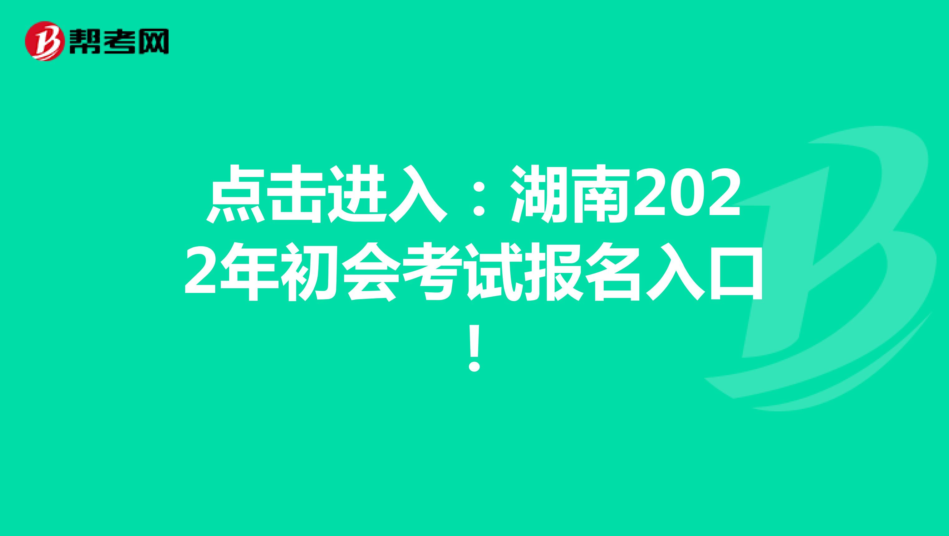 点击进入：湖南2022年初会考试报名入口！