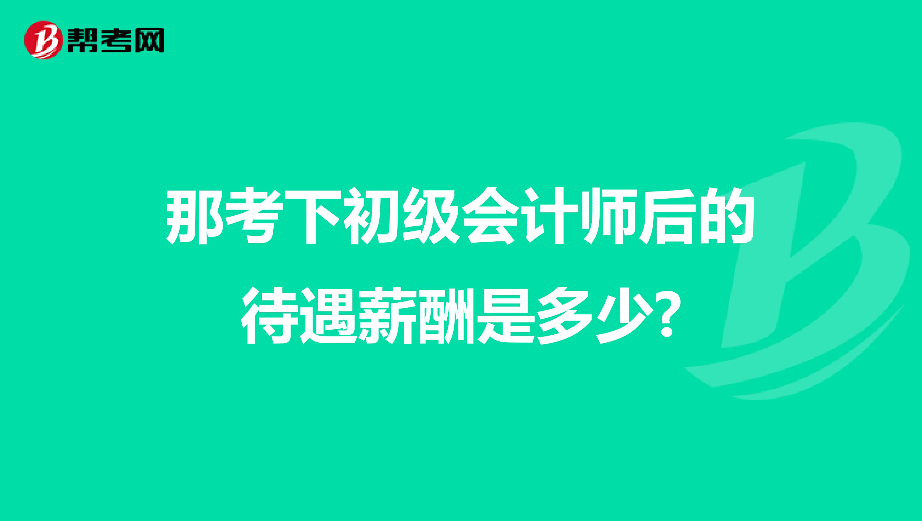 那考下初级会计师后的待遇薪酬是多少?