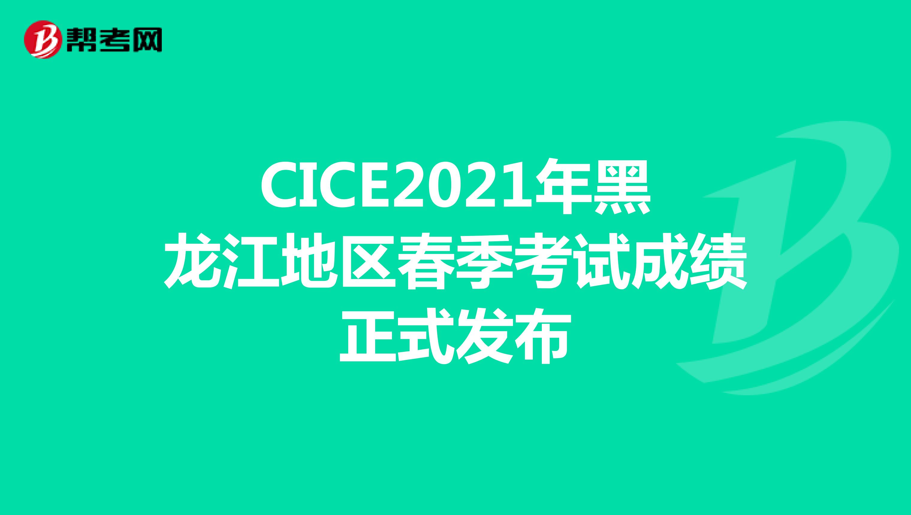 CICE2021年黑龙江地区春季考试成绩正式发布