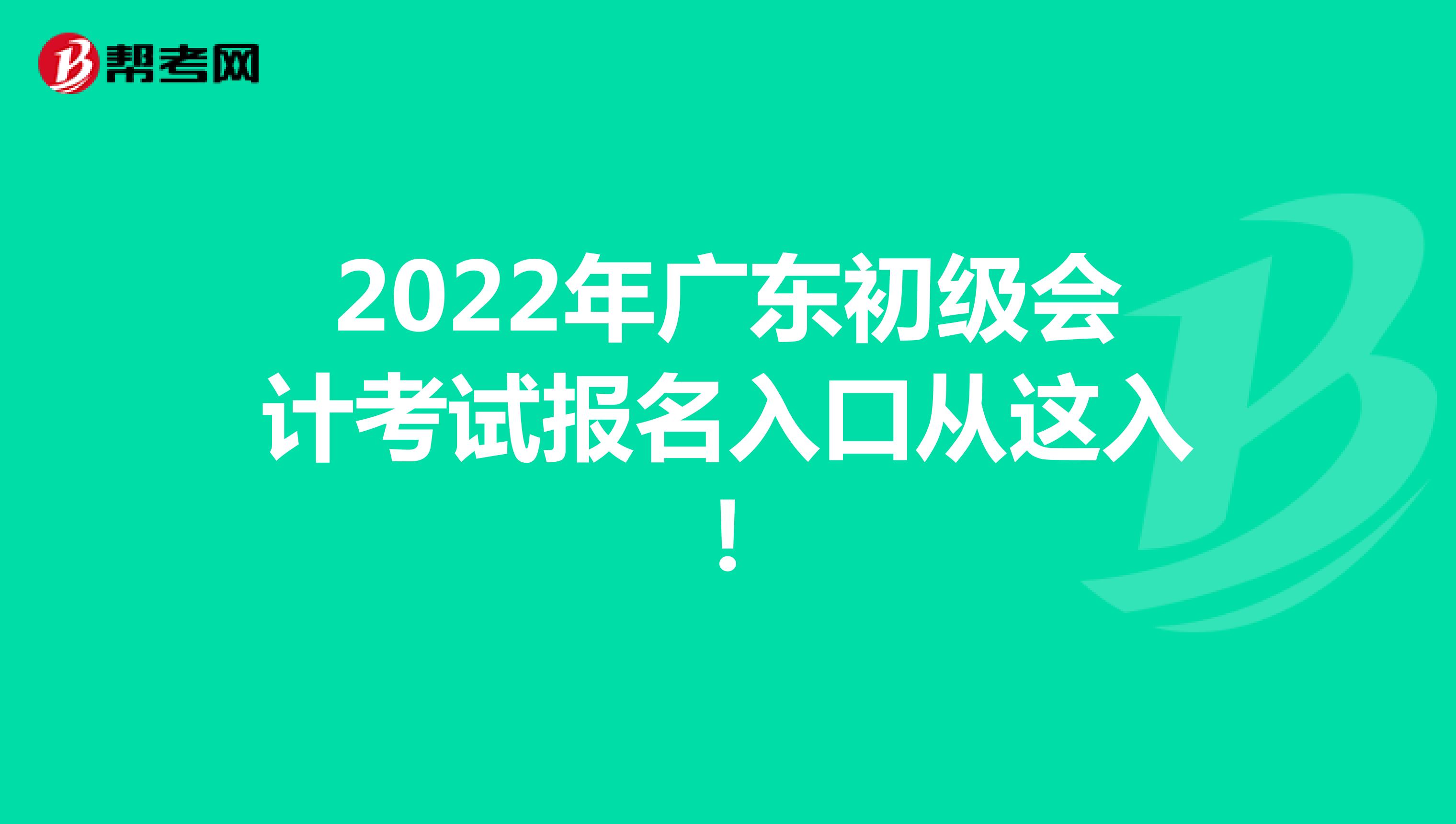 2022年广东初级会计考试报名入口从这入！
