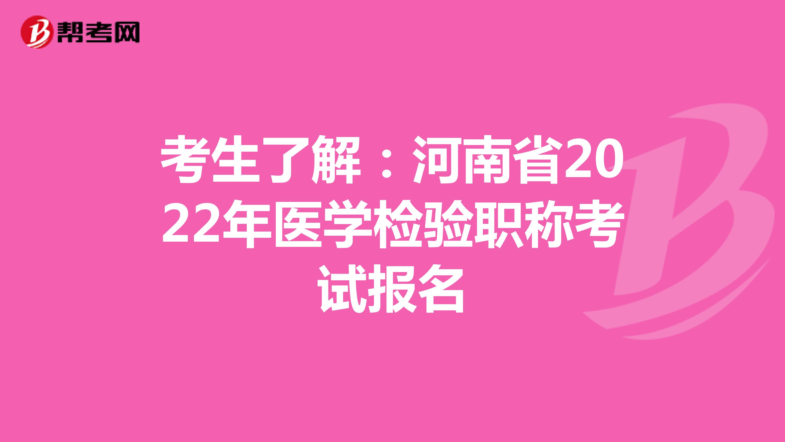 考生了解：河南省2022年医学检验职称考试报名