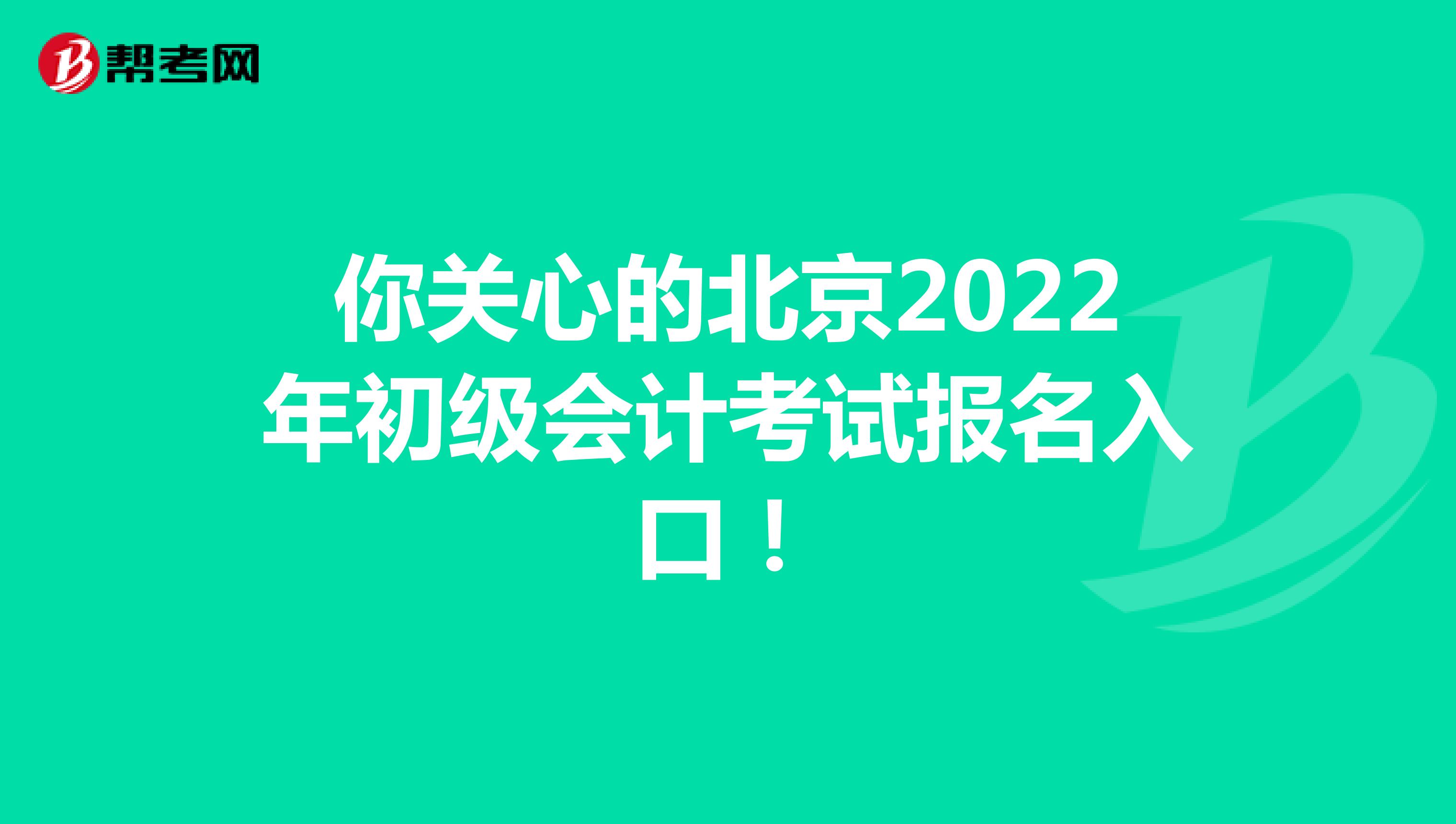 你关心的北京2022年初级会计考试报名入口！