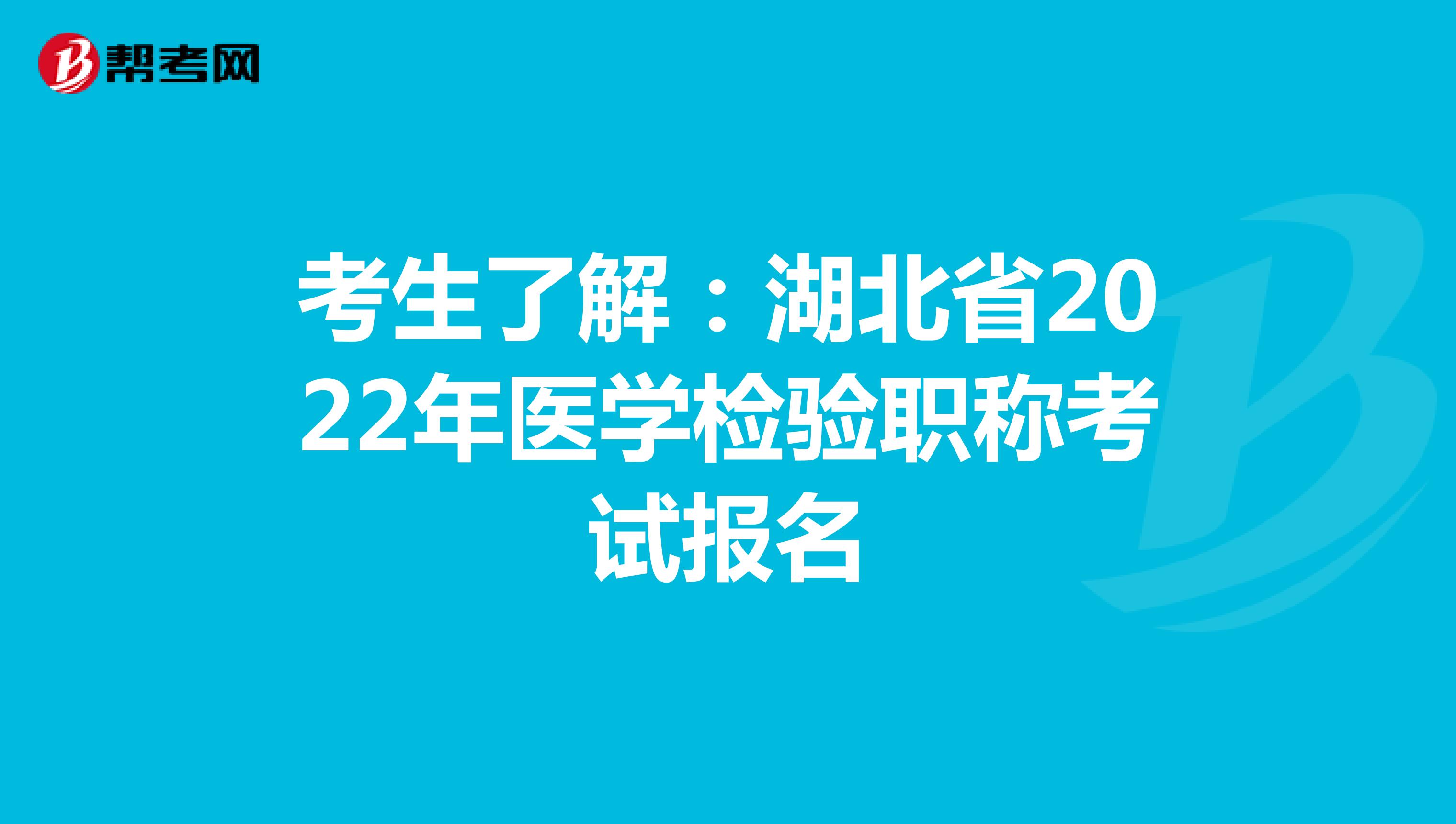 考生了解：湖北省2022年医学检验职称考试报名
