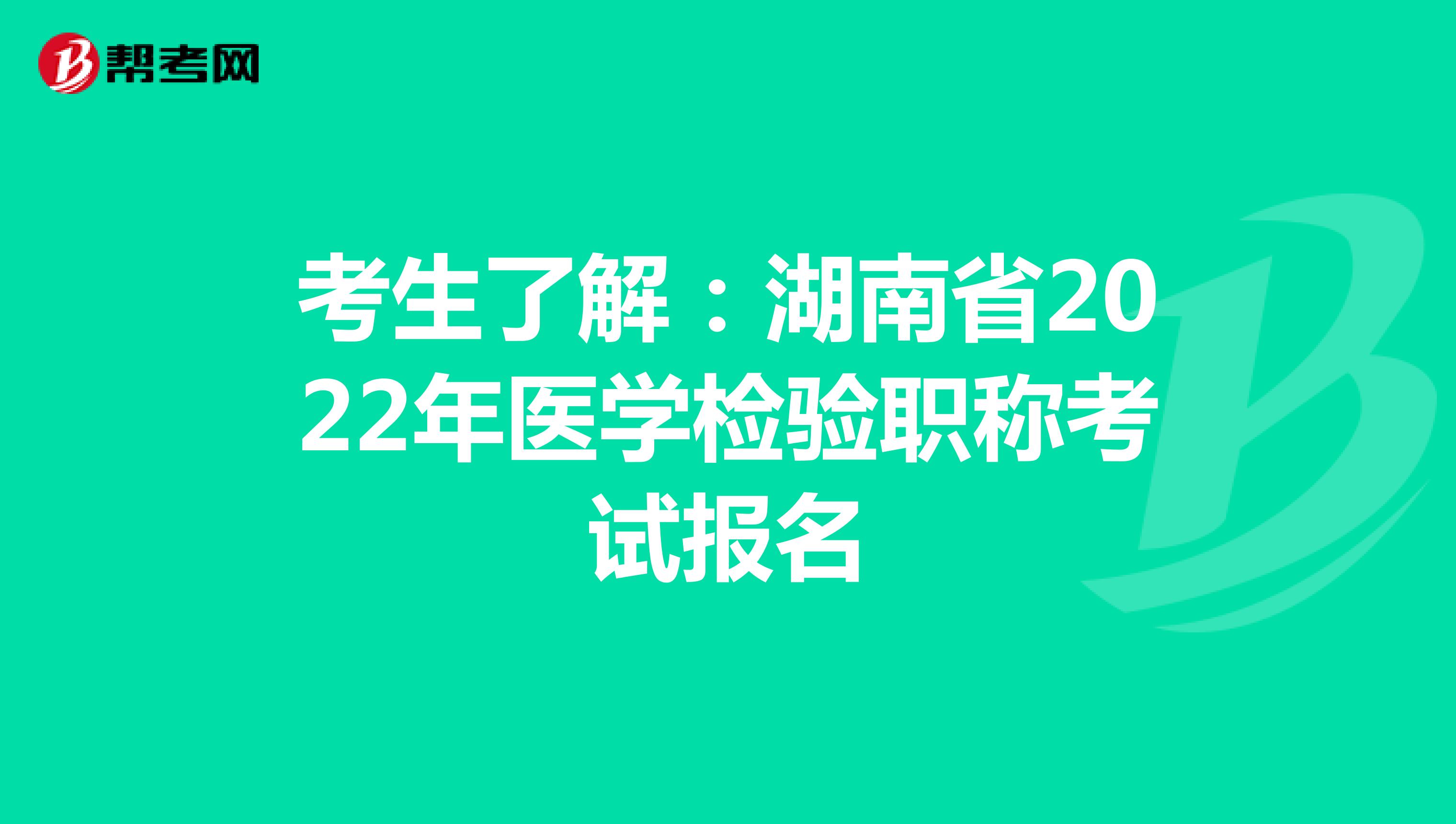 考生了解：湖南省2022年医学检验职称考试报名