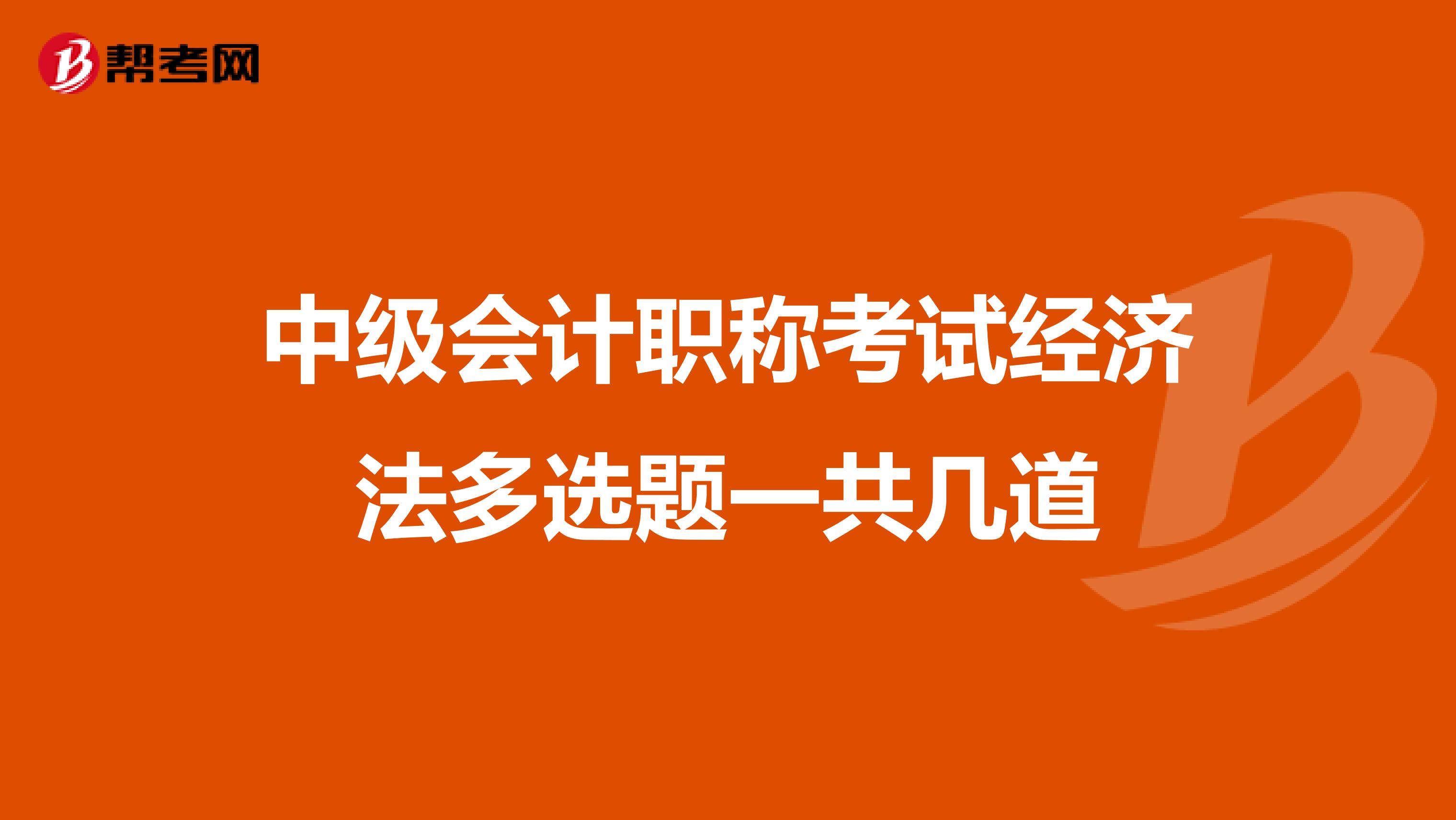 中级会计职称考试经济法多选题一共几道
