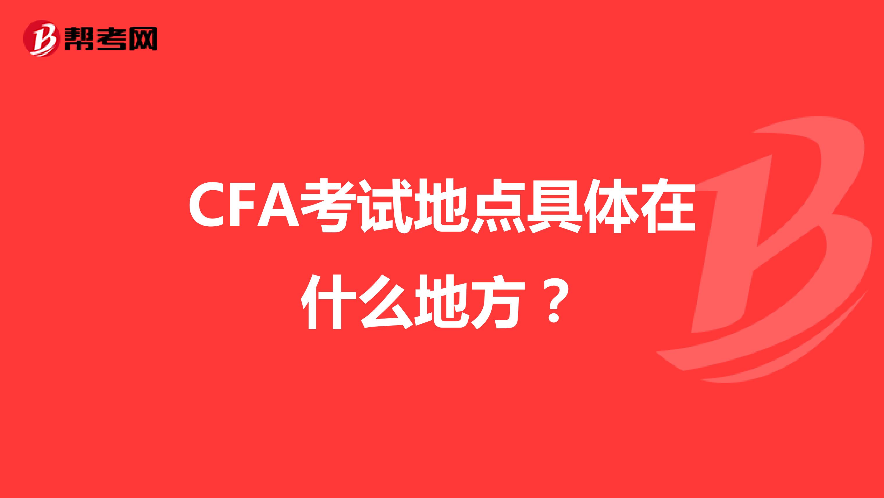 CFA考试地点具体在什么地方？