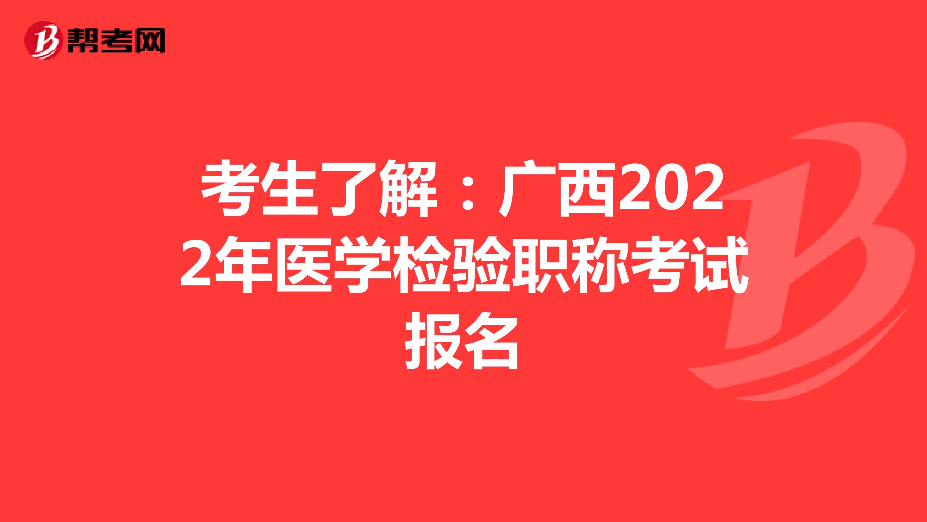 考生了解：广西2022年医学检验职称考试报名