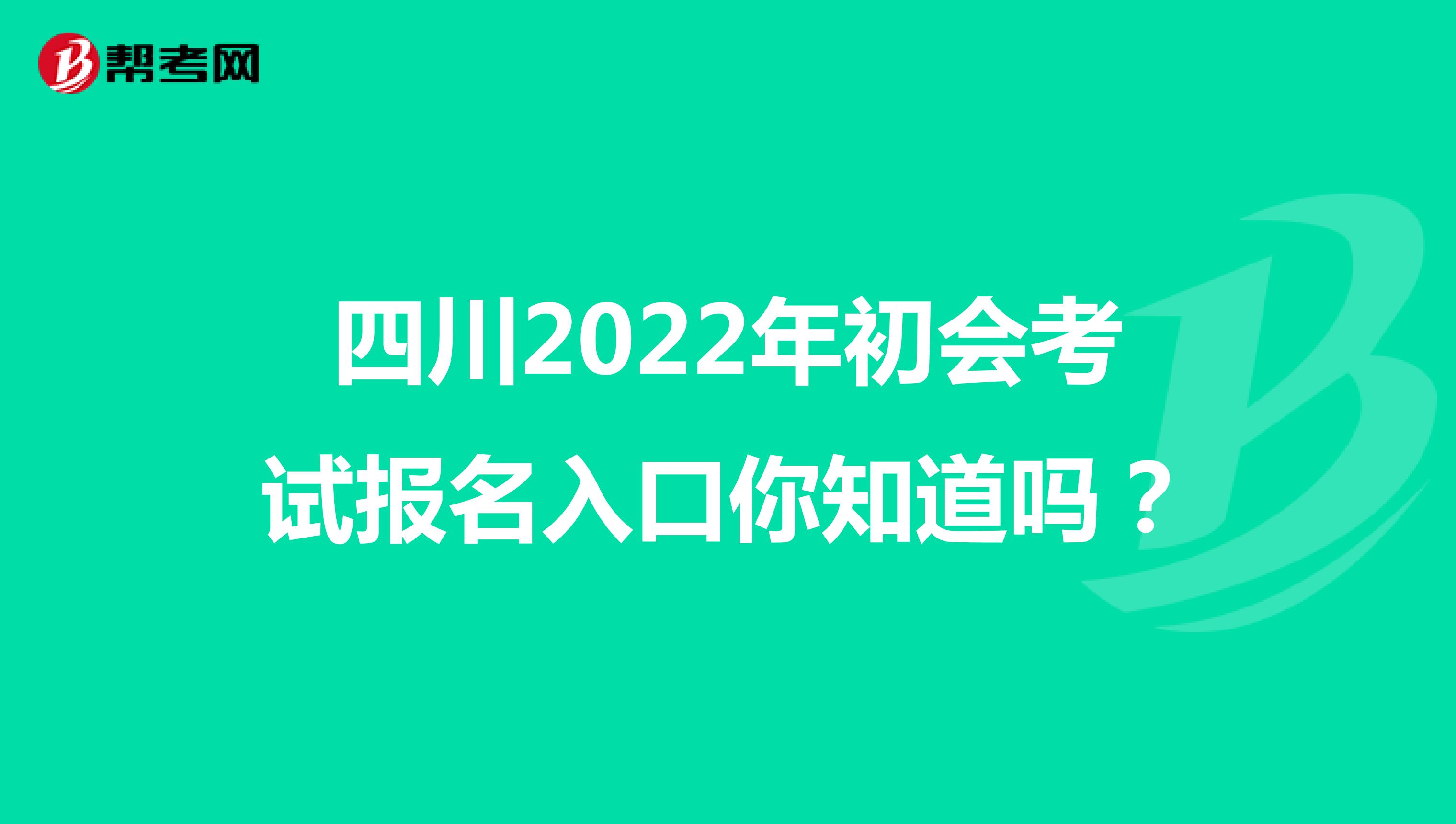 四川2022年初会考试报名入口你知道吗？