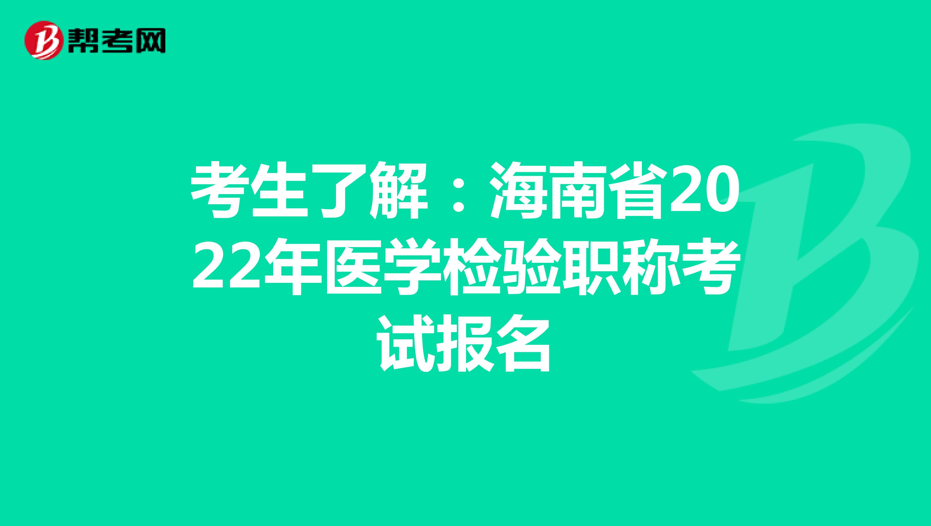 考生了解：海南省2022年医学检验职称考试报名