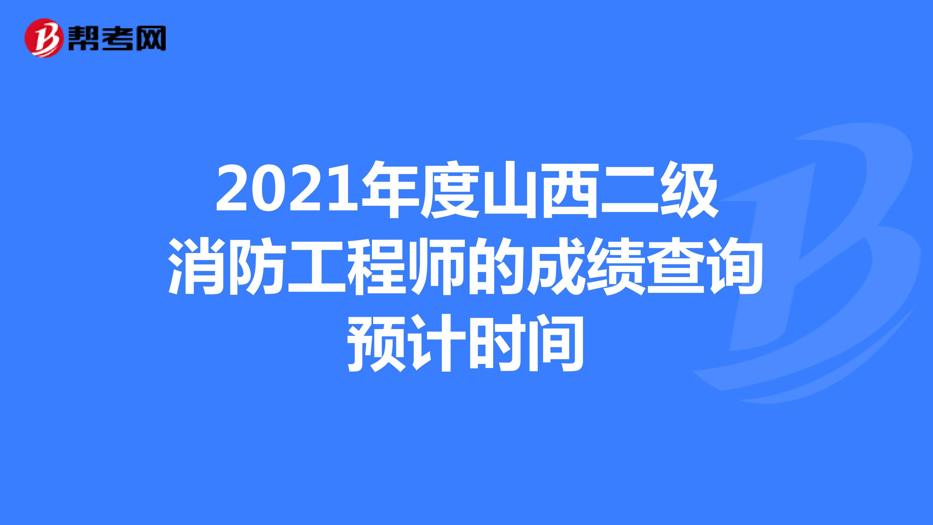 2021年度山西二级消防工程师的成绩查询预计时间