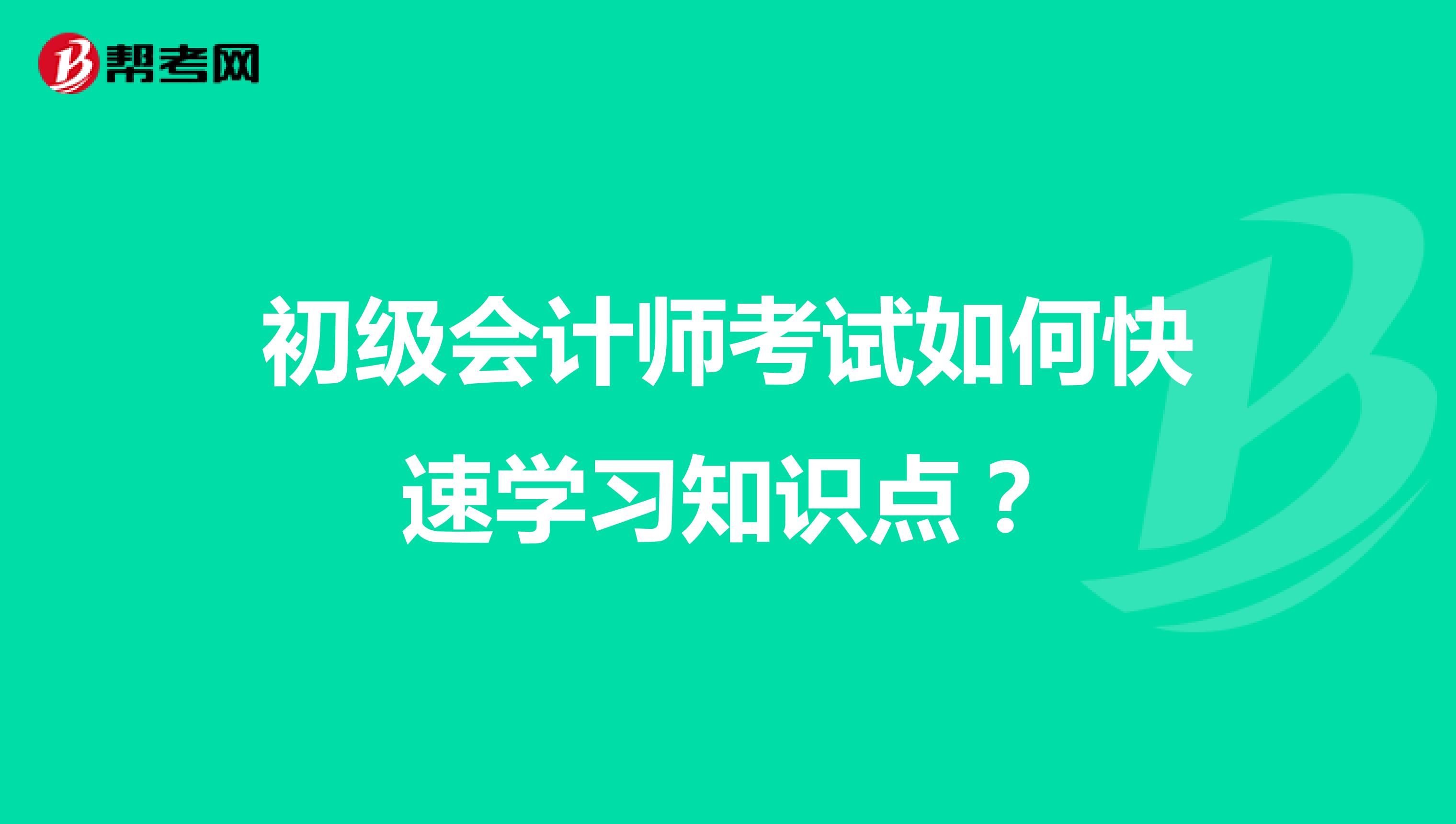 初级会计师考试如何快速学习知识点？