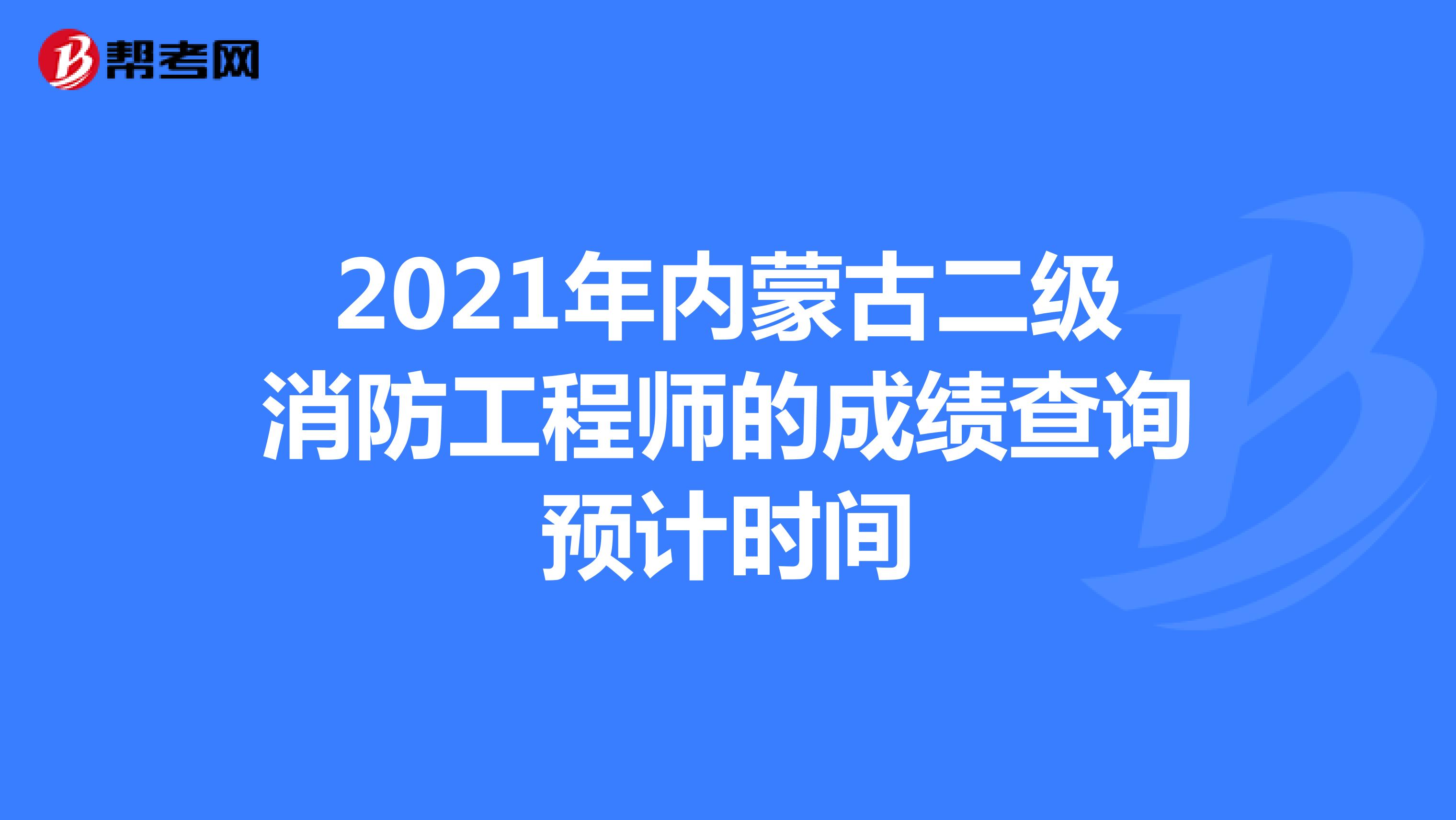 2021年内蒙古二级消防工程师的成绩查询预计时间