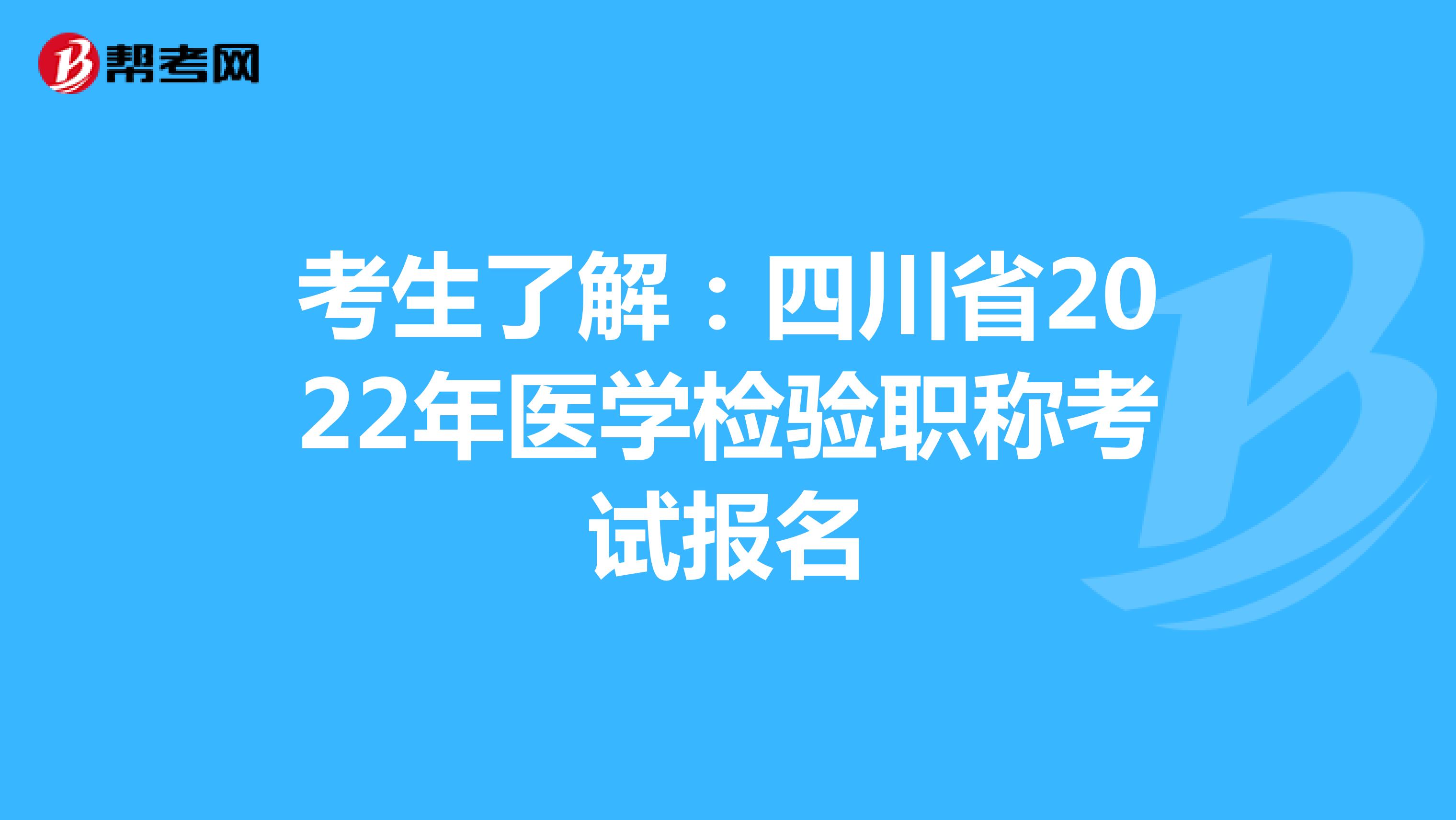 考生了解：四川省2022年医学检验职称考试报名