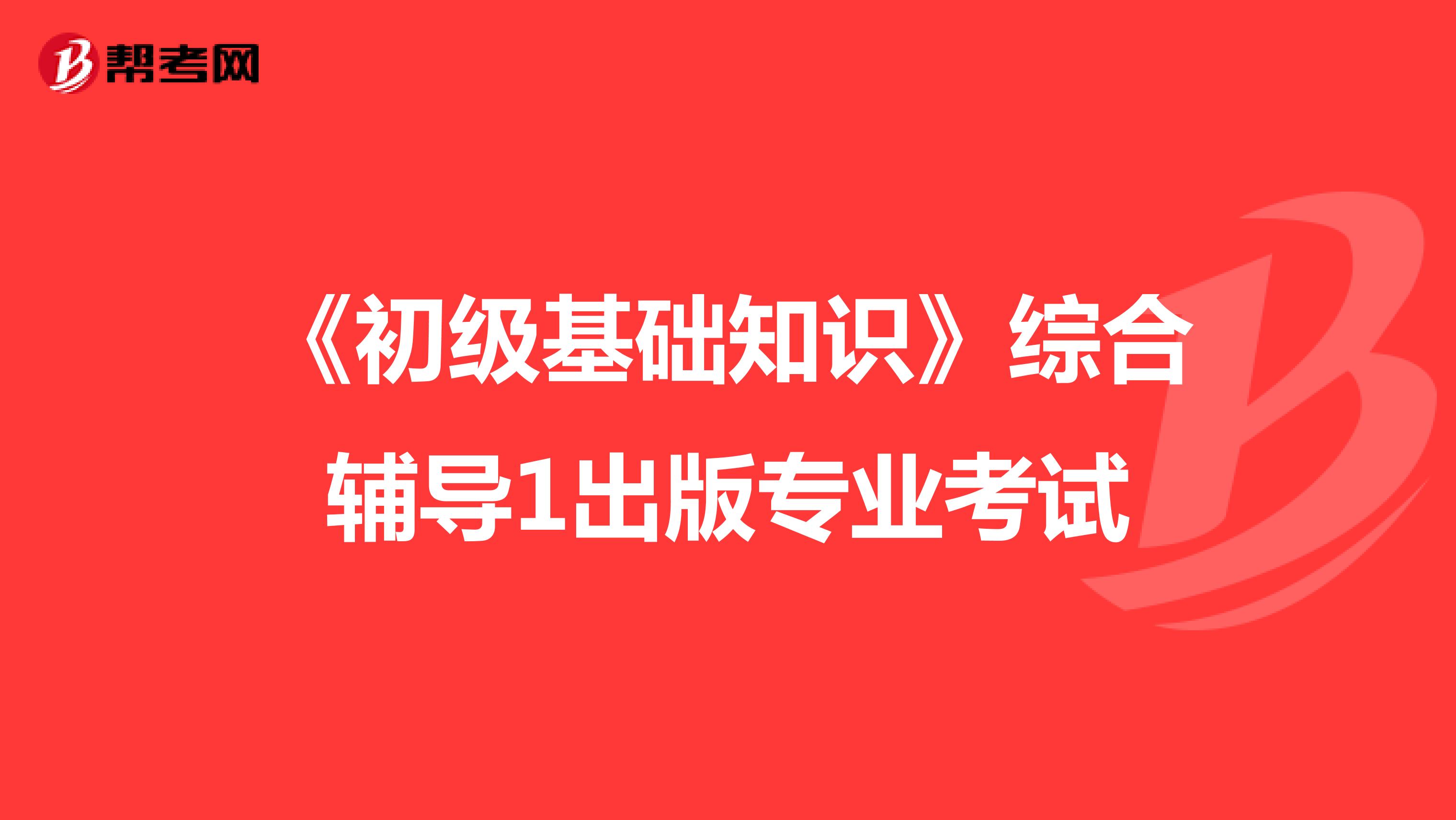 《初级基础知识》综合辅导1出版专业考试