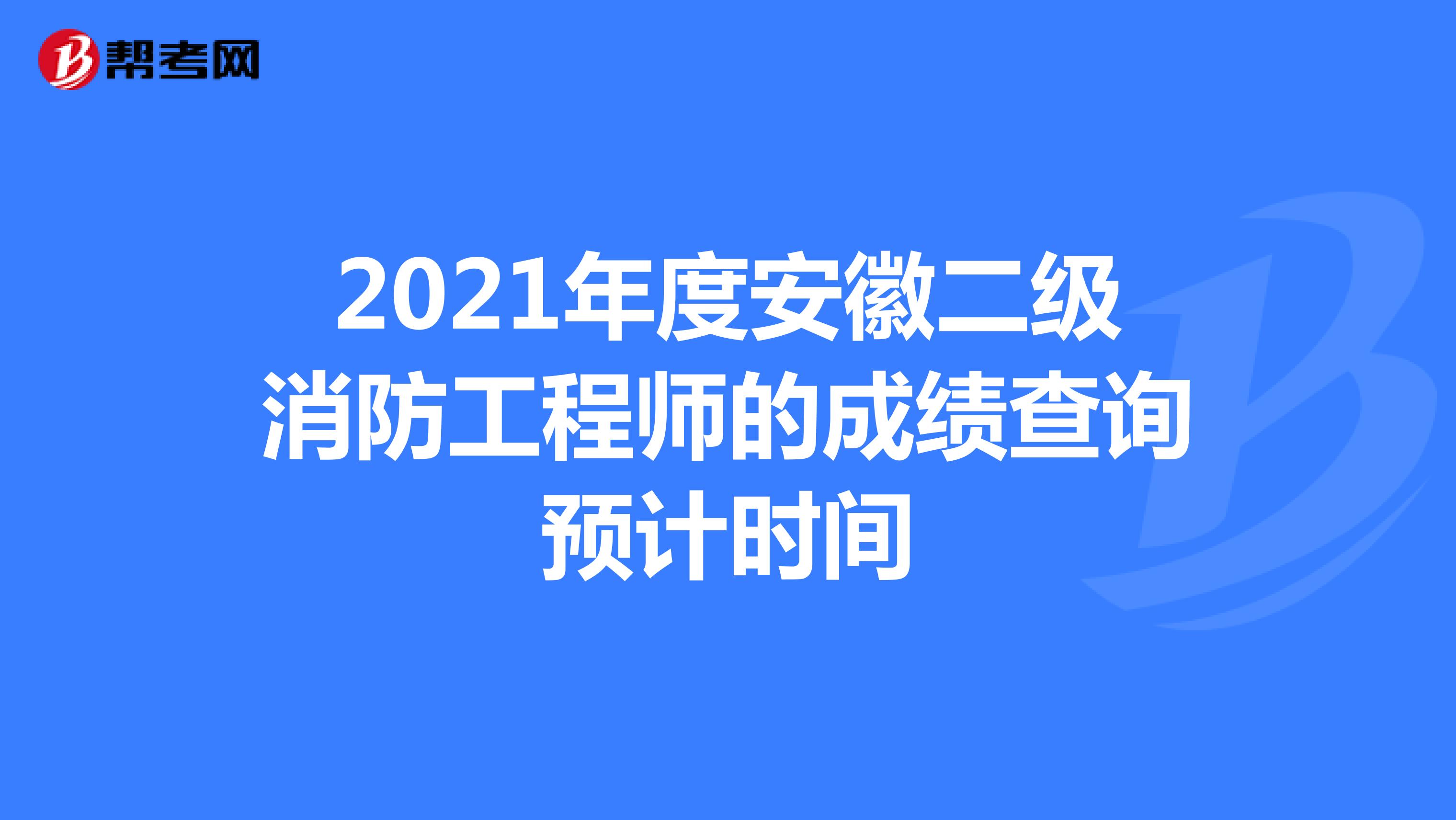 2021年度安徽二级消防工程师的成绩查询预计时间