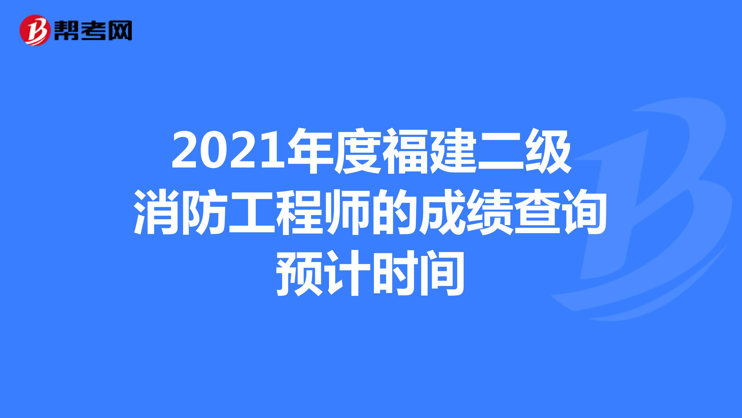 2021年度福建二級消防工程師的成績查詢預(yù)計時間