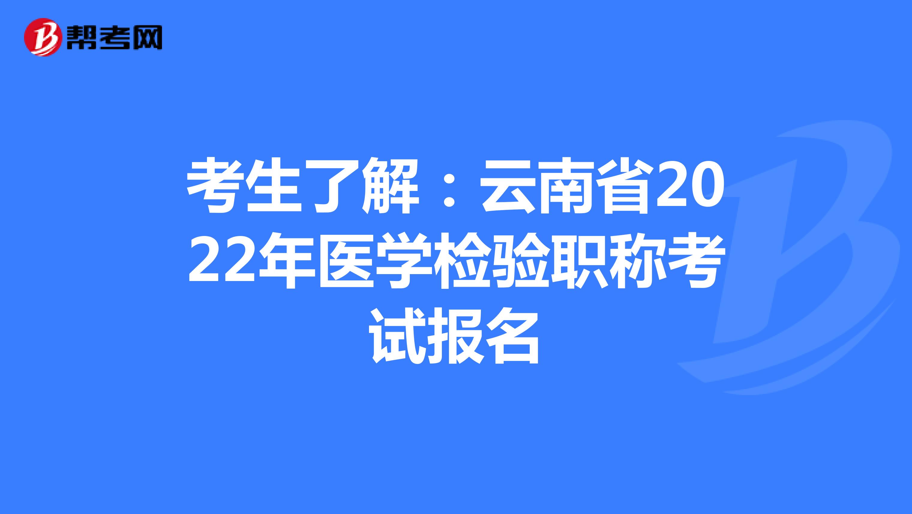 考生了解：云南省2022年医学检验职称考试报名