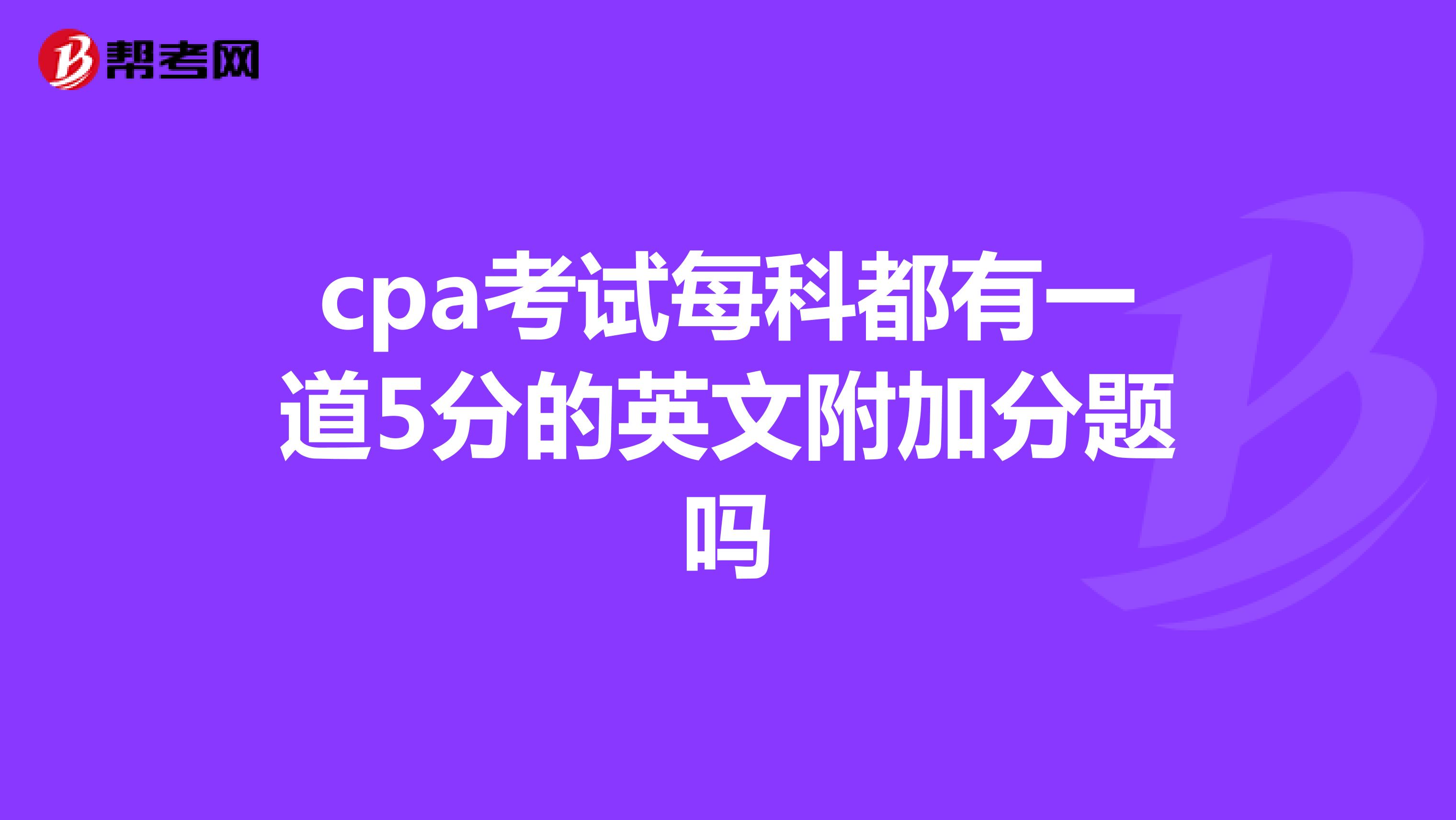 cpa考試每科都有一道5分的英文附加分題嗎