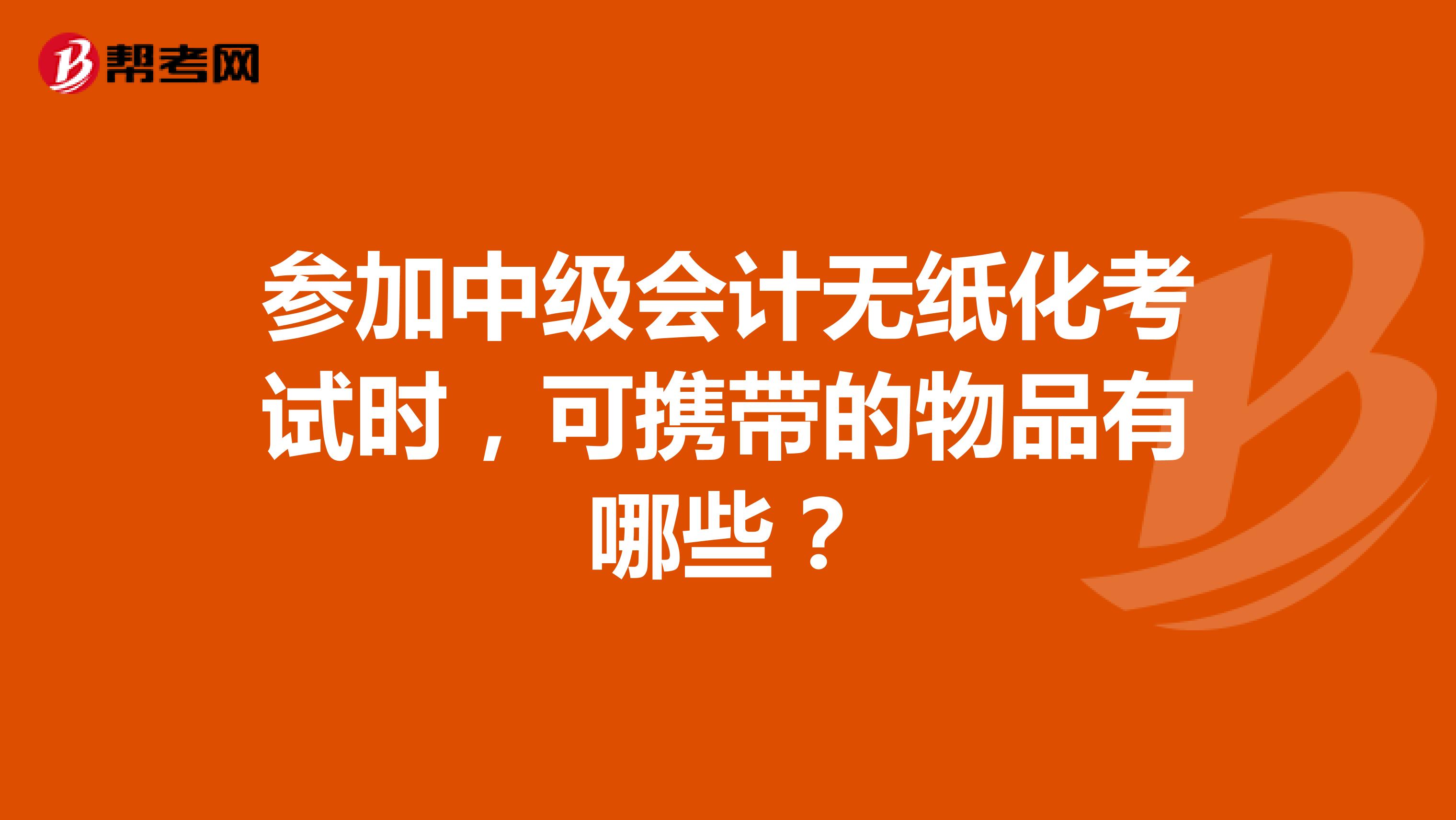 参加中级会计无纸化考试时,可携带的物品有哪些?