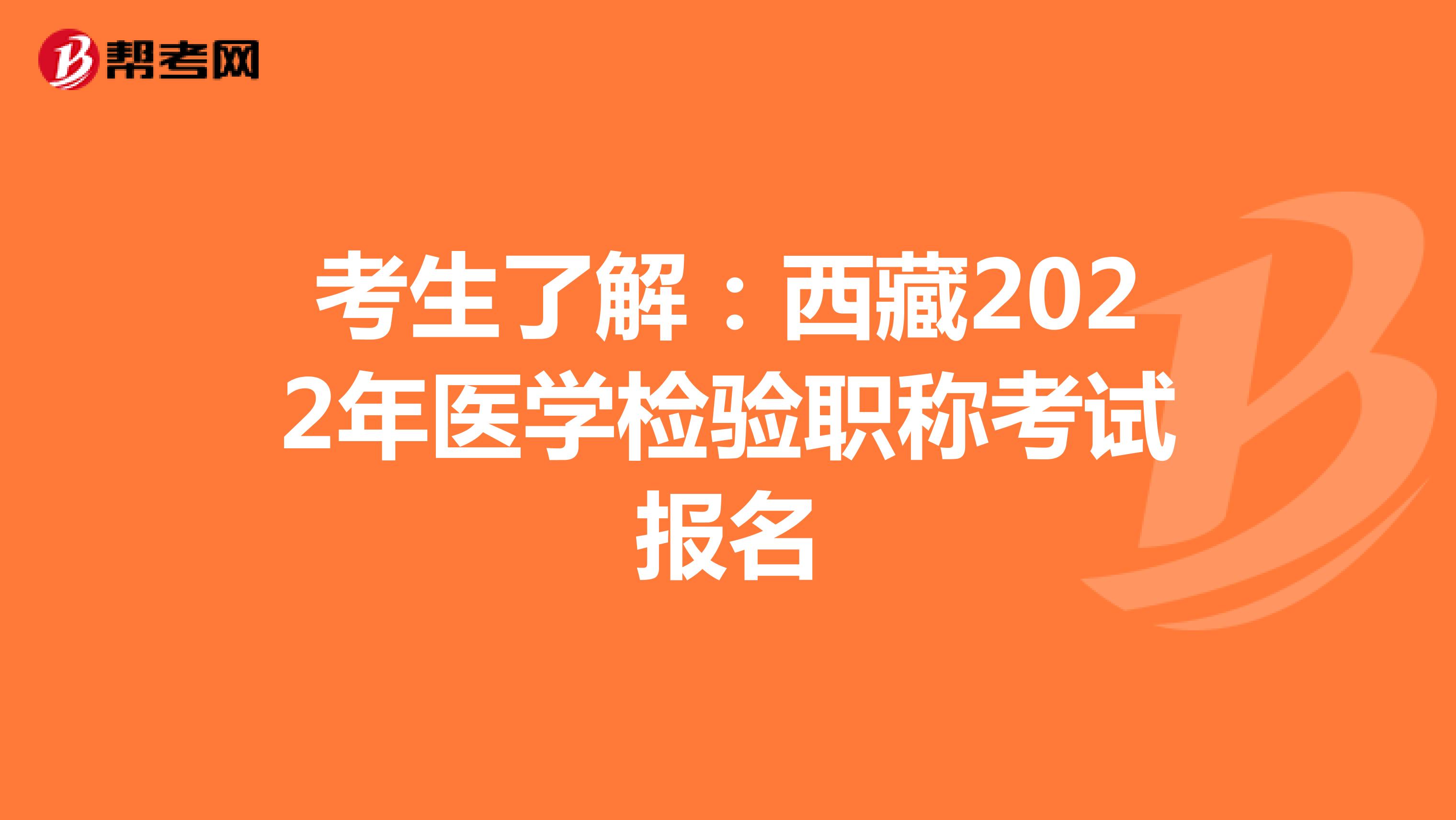 考生了解：西藏2022年医学检验职称考试报名