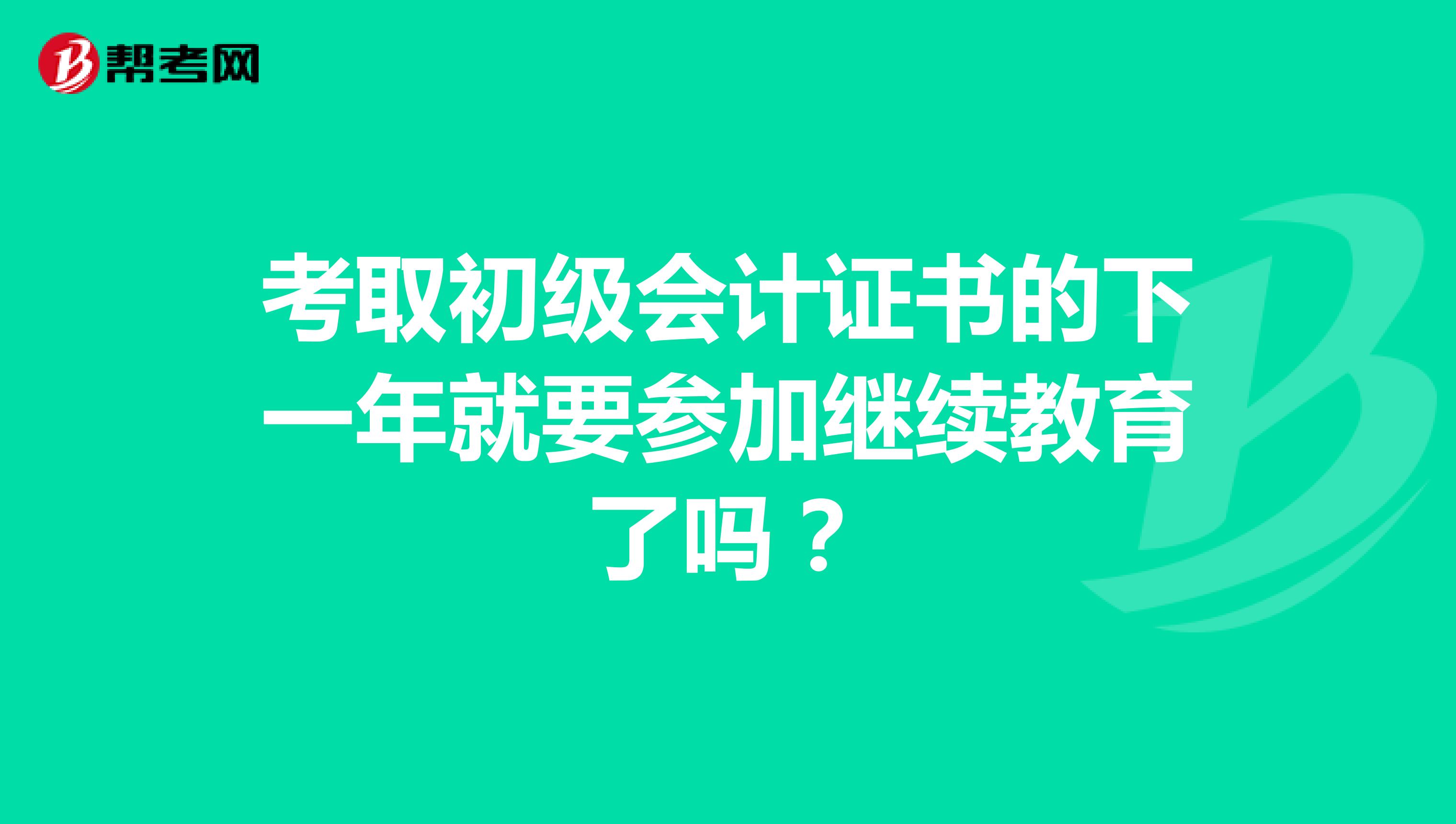 考取初級會計證書的下一年就要參加繼續(xù)教育了嗎？