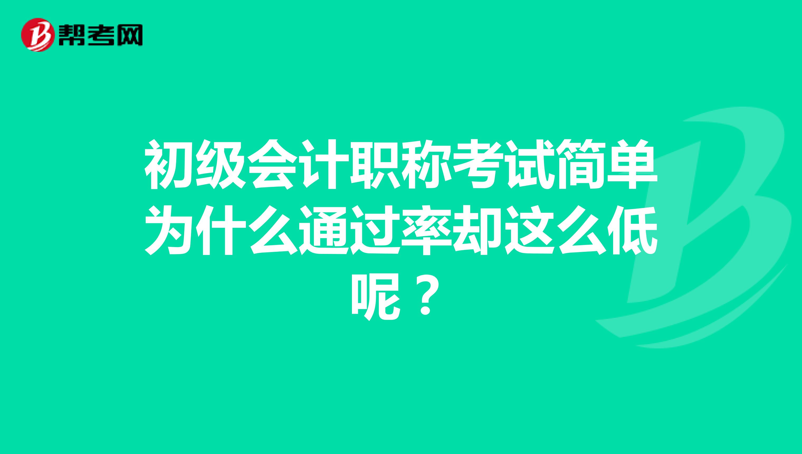 初级会计职称考试简单为什么通过率却这么低呢？