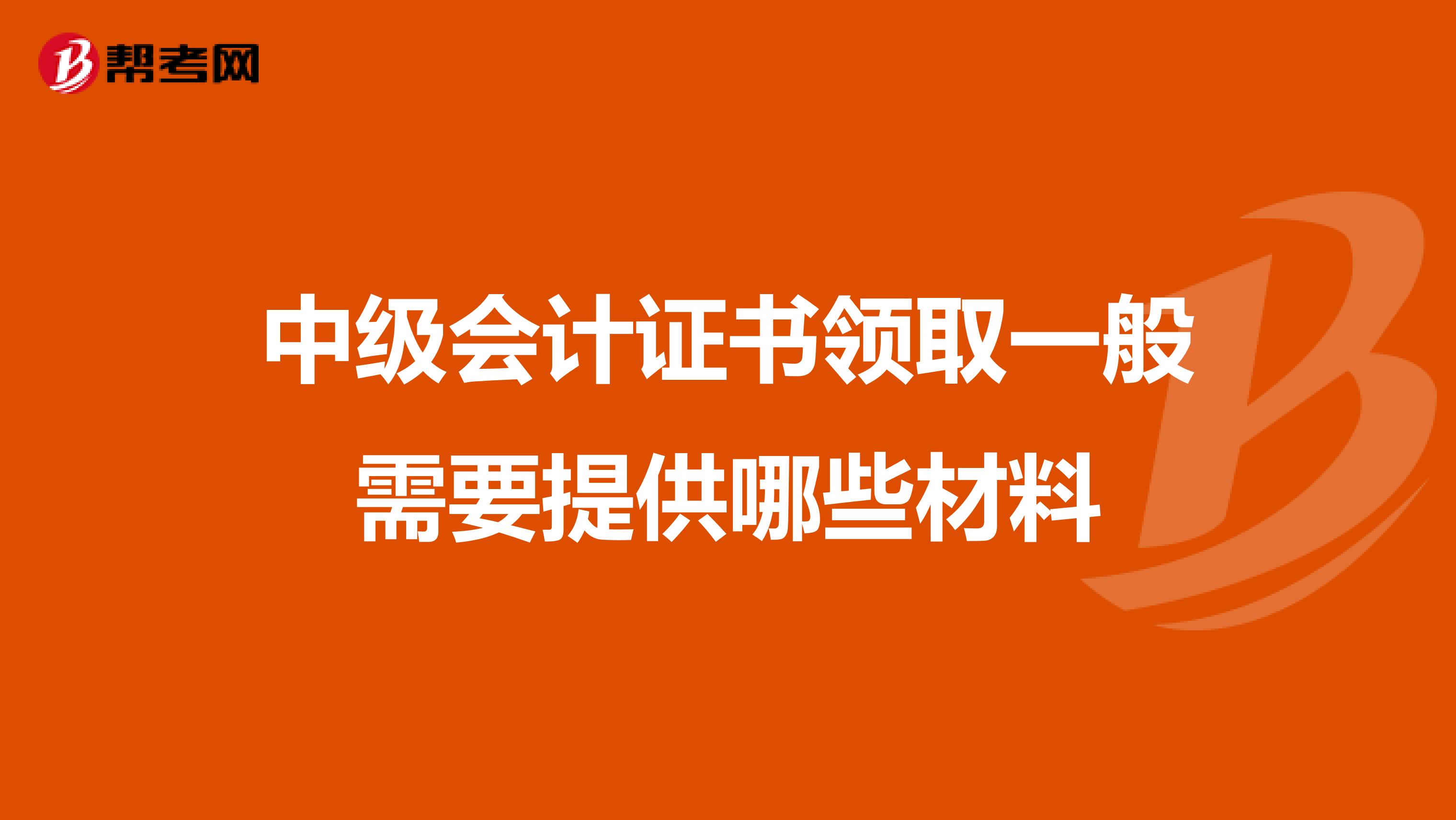 中级会计证书领取一般需要提供哪些材料