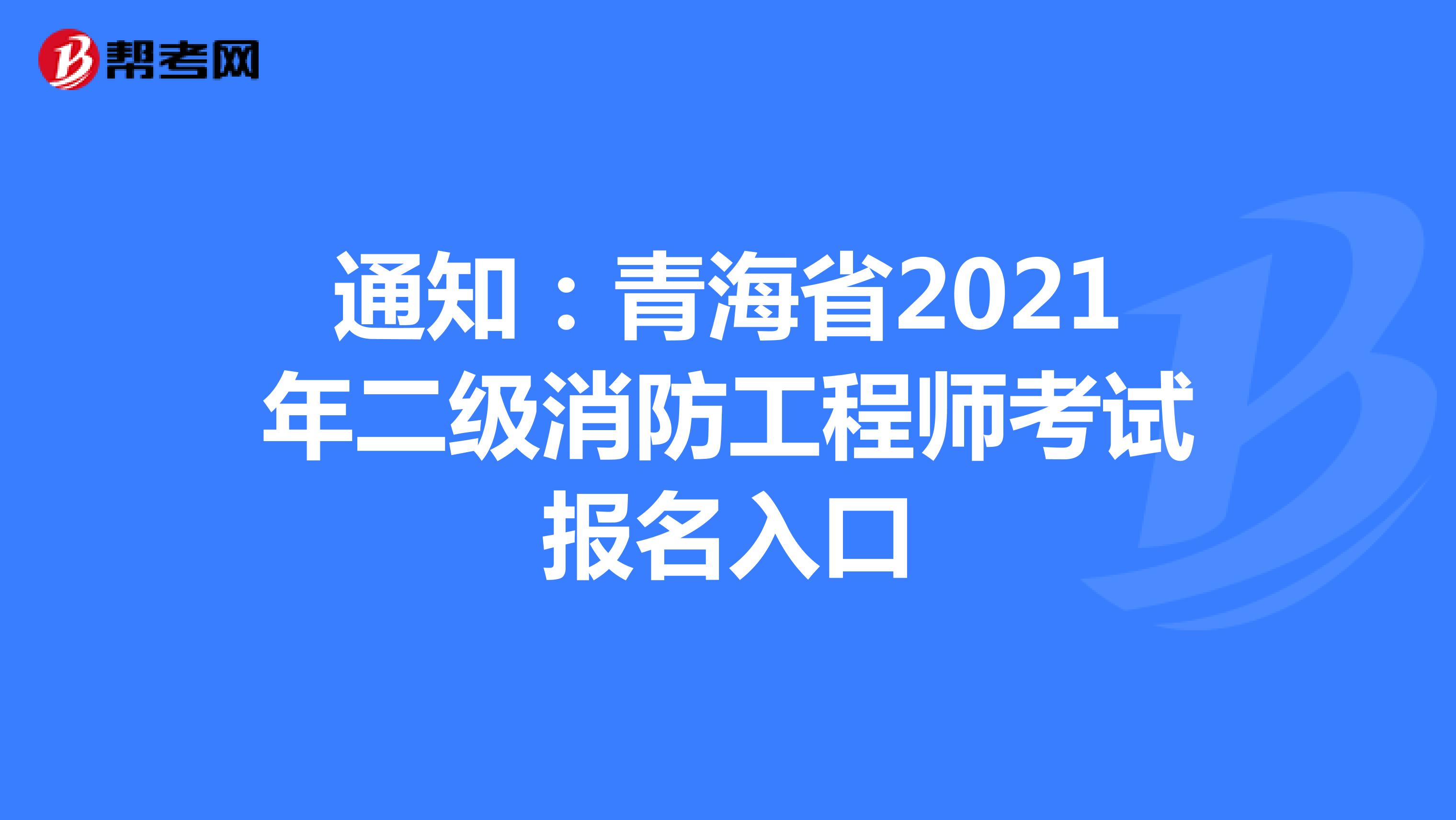 通知：青海省2021年二级消防工程师考试报名入口
