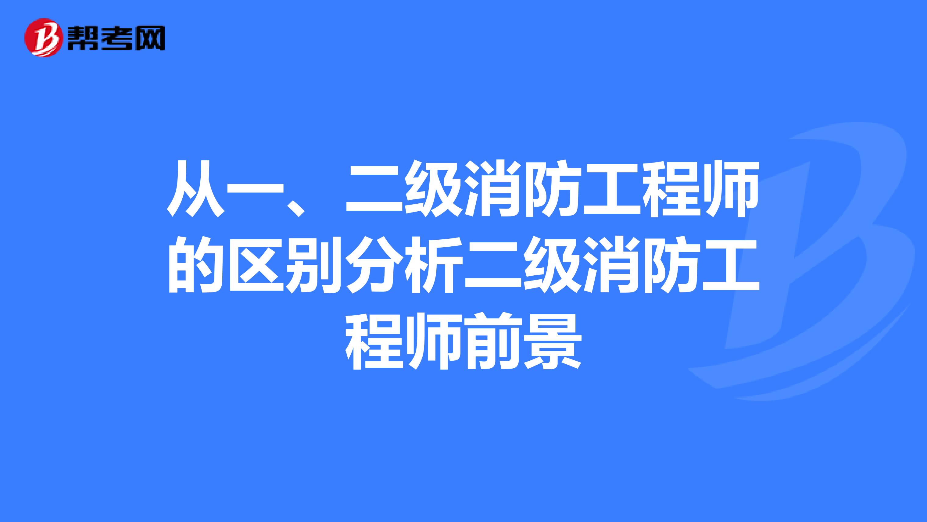 从一、二级消防工程师的区别分析二级消防工程师前景