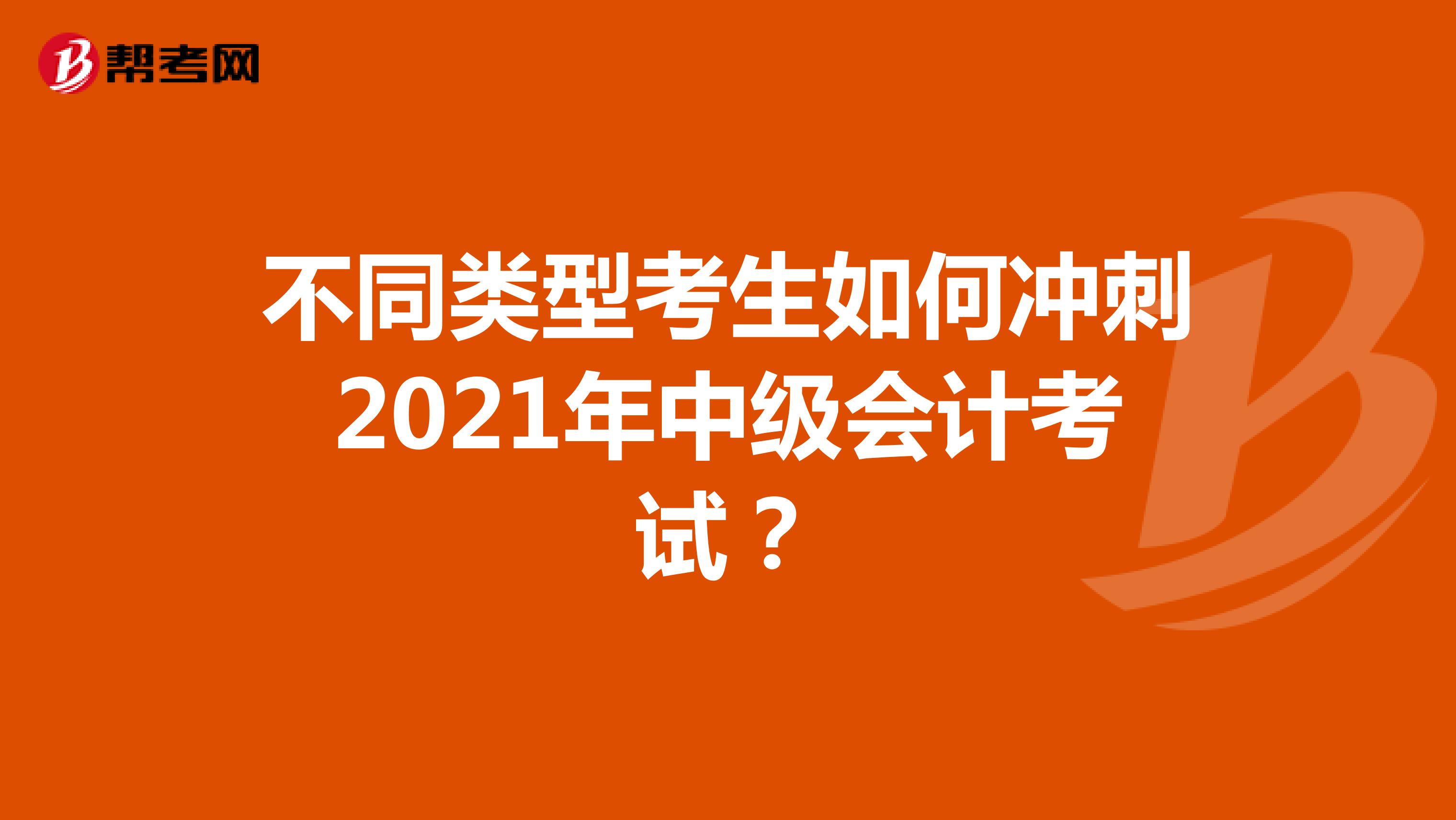 不同類型考生如何沖刺2021年中級(jí)會(huì)計(jì)考試？