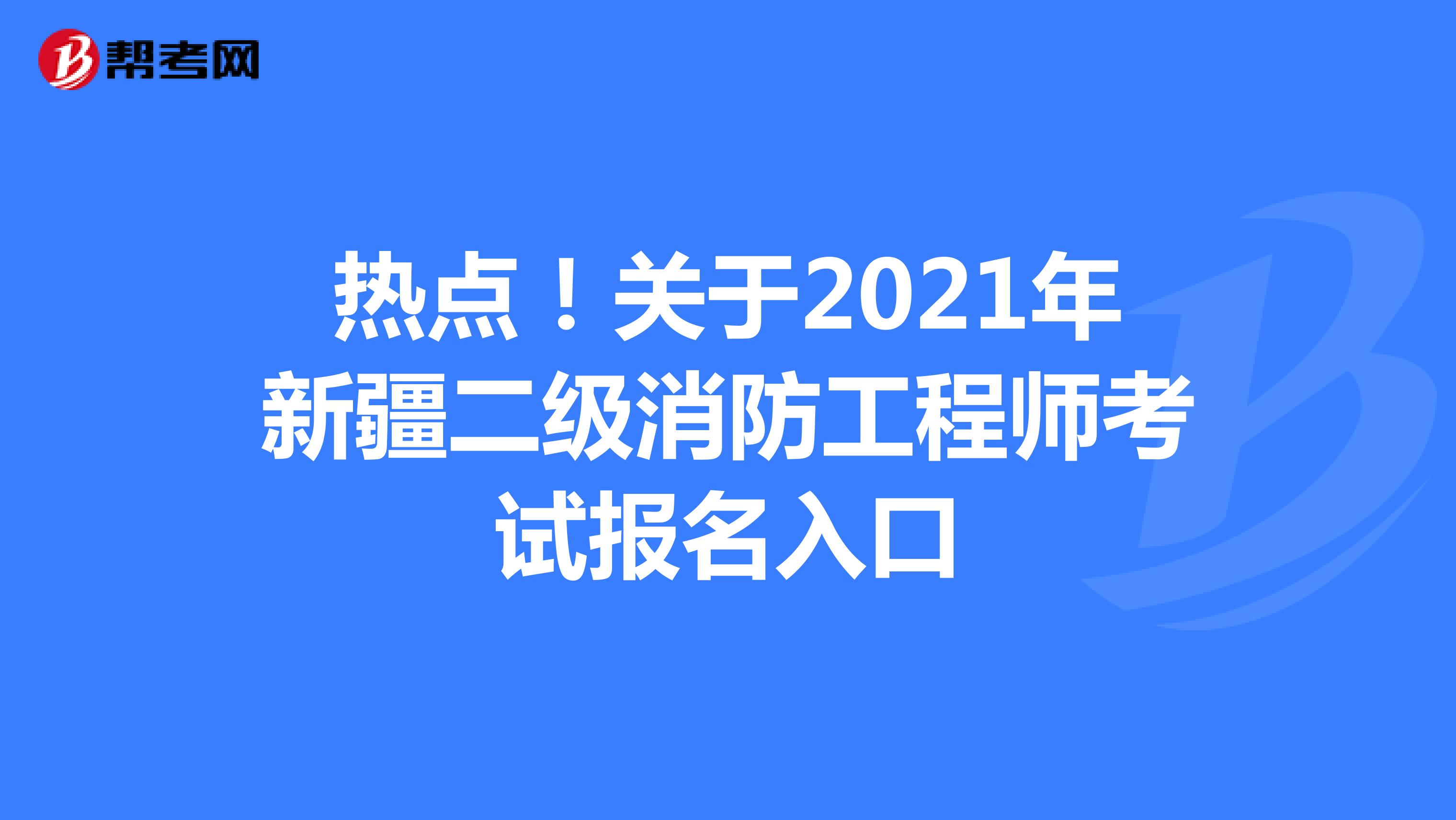热点！关于2021年新疆二级消防工程师考试报名入口