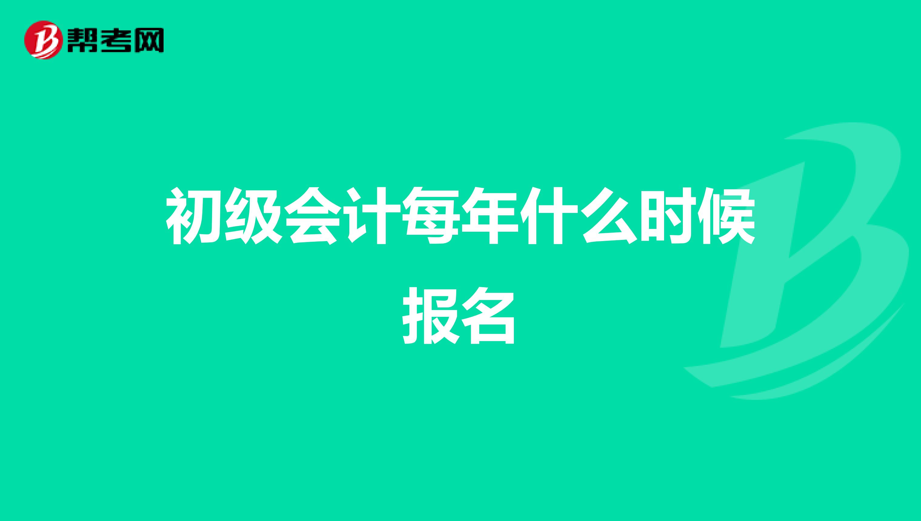 初级会计每年什么时候报名