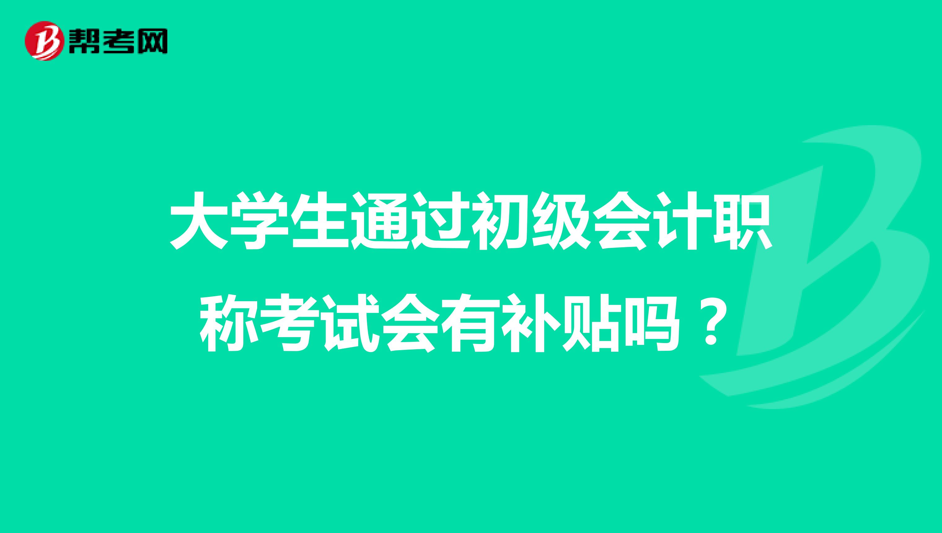 大学生通过初级会计职称考试会有补贴吗?